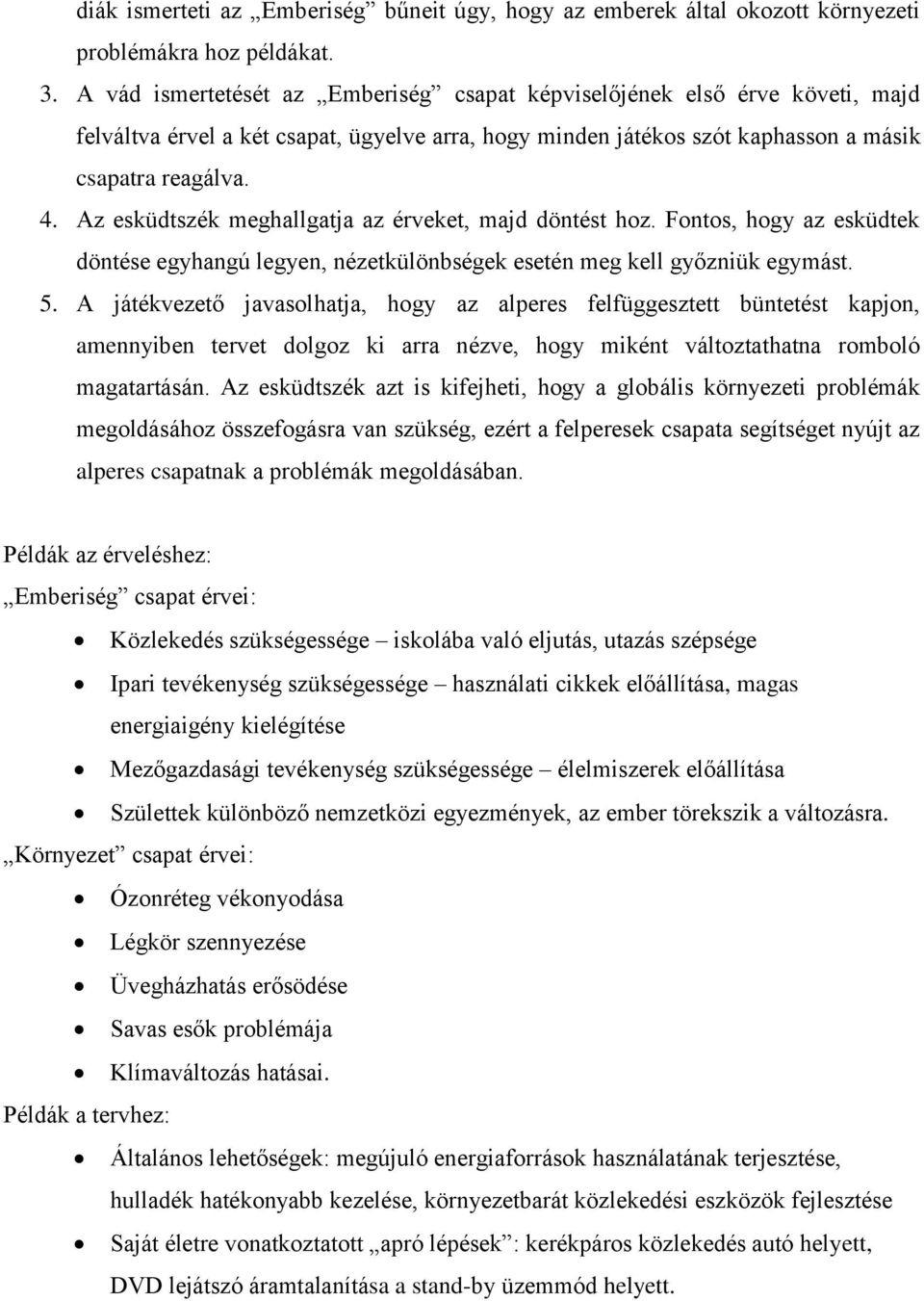 Az esküdtszék meghallgatja az érveket, majd döntést hoz. Fontos, hogy az esküdtek döntése egyhangú legyen, nézetkülönbségek esetén meg kell győzniük egymást. 5.