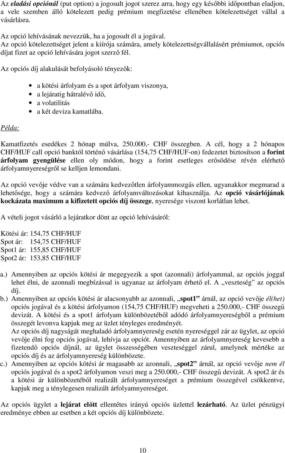 Az opció kötelezettséget jelent a kiírója számára, amely kötelezettségvállalásért prémiumot, opciós díjat fizet az opció lehívására jogot szerzı fél.