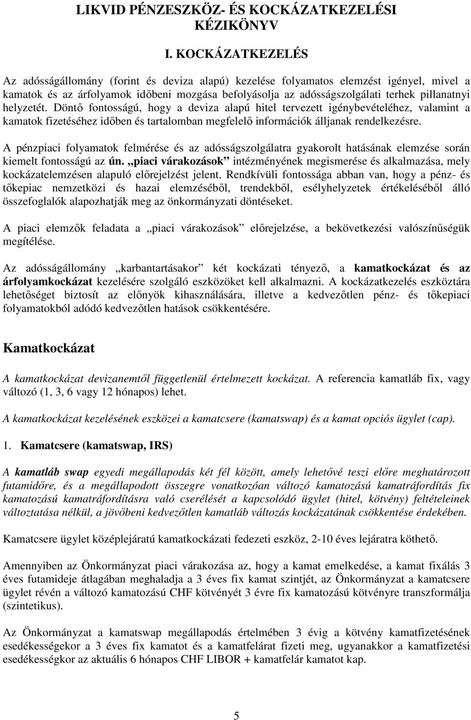 helyzetét. Döntı fontosságú, hogy a deviza alapú hitel tervezett igénybevételéhez, valamint a kamatok fizetéséhez idıben és tartalomban megfelelı információk álljanak rendelkezésre.