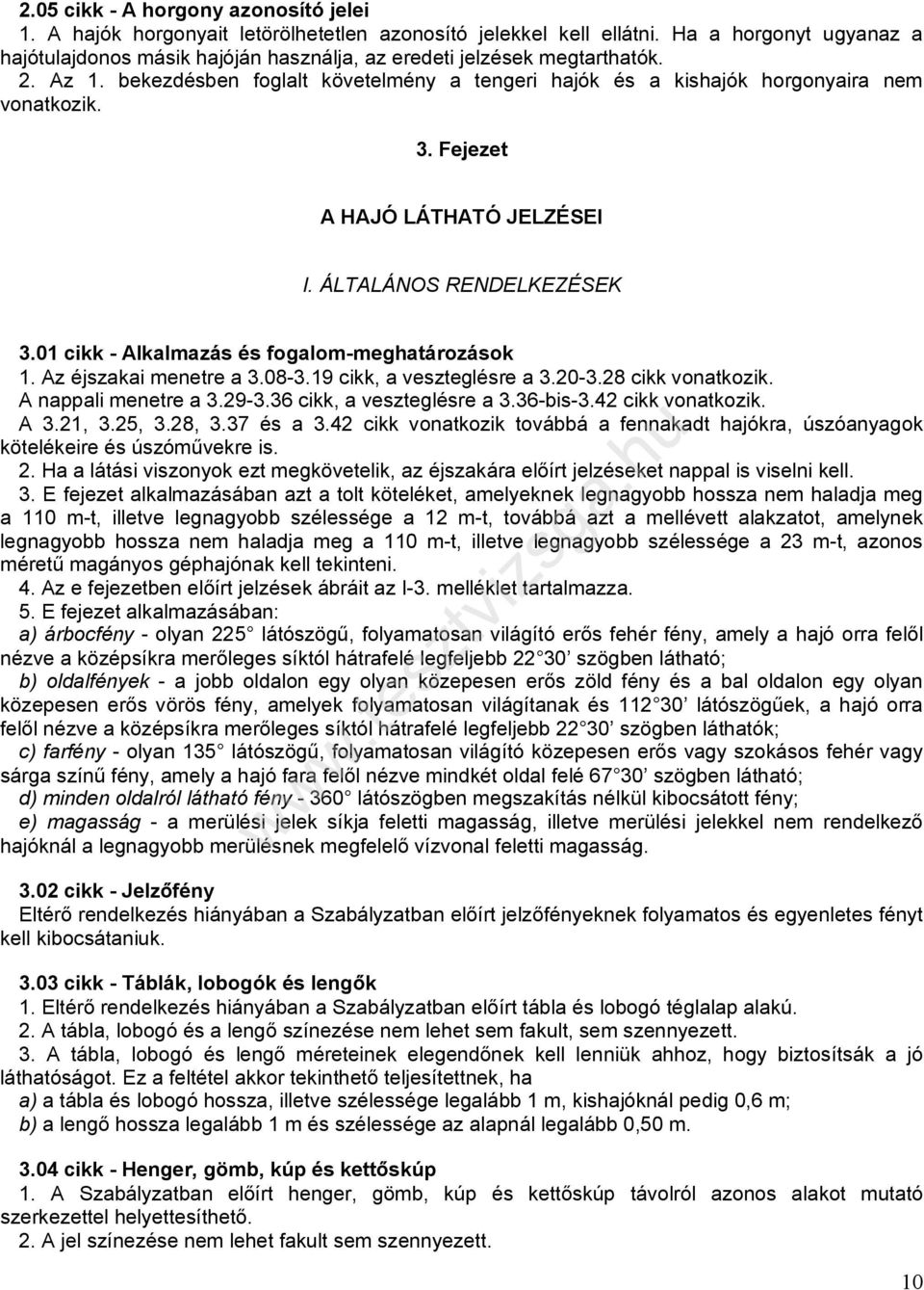 Fejezet A HAJÓ LÁTHATÓ JELZÉSEI I. ÁLTALÁNOS RENDELKEZÉSEK 3.01 cikk - Alkalmazás és fogalom-meghatározások 1. Az éjszakai menetre a 3.08-3.19 cikk, a veszteglésre a 3.20-3.28 cikk vonatkozik.