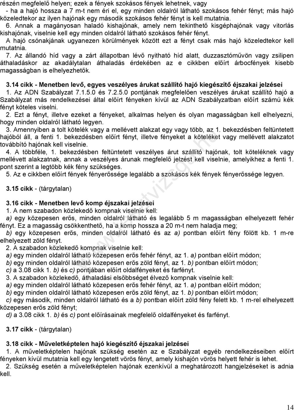 Annak a magányosan haladó kishajónak, amely nem tekinthető kisgéphajónak vagy vitorlás kishajónak, viselnie kell egy minden oldalról látható szokásos fehér fényt.