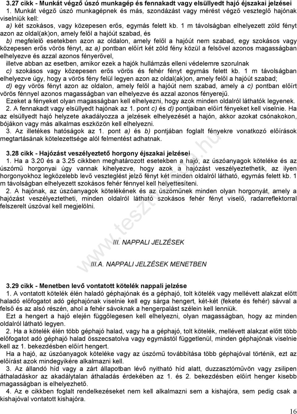 1 m távolságban elhelyezett zöld fényt azon az oldal(ak)on, amely felől a hajóút szabad, és b) megfelelő esetekben azon az oldalon, amely felől a hajóút nem szabad, egy szokásos vagy közepesen erős