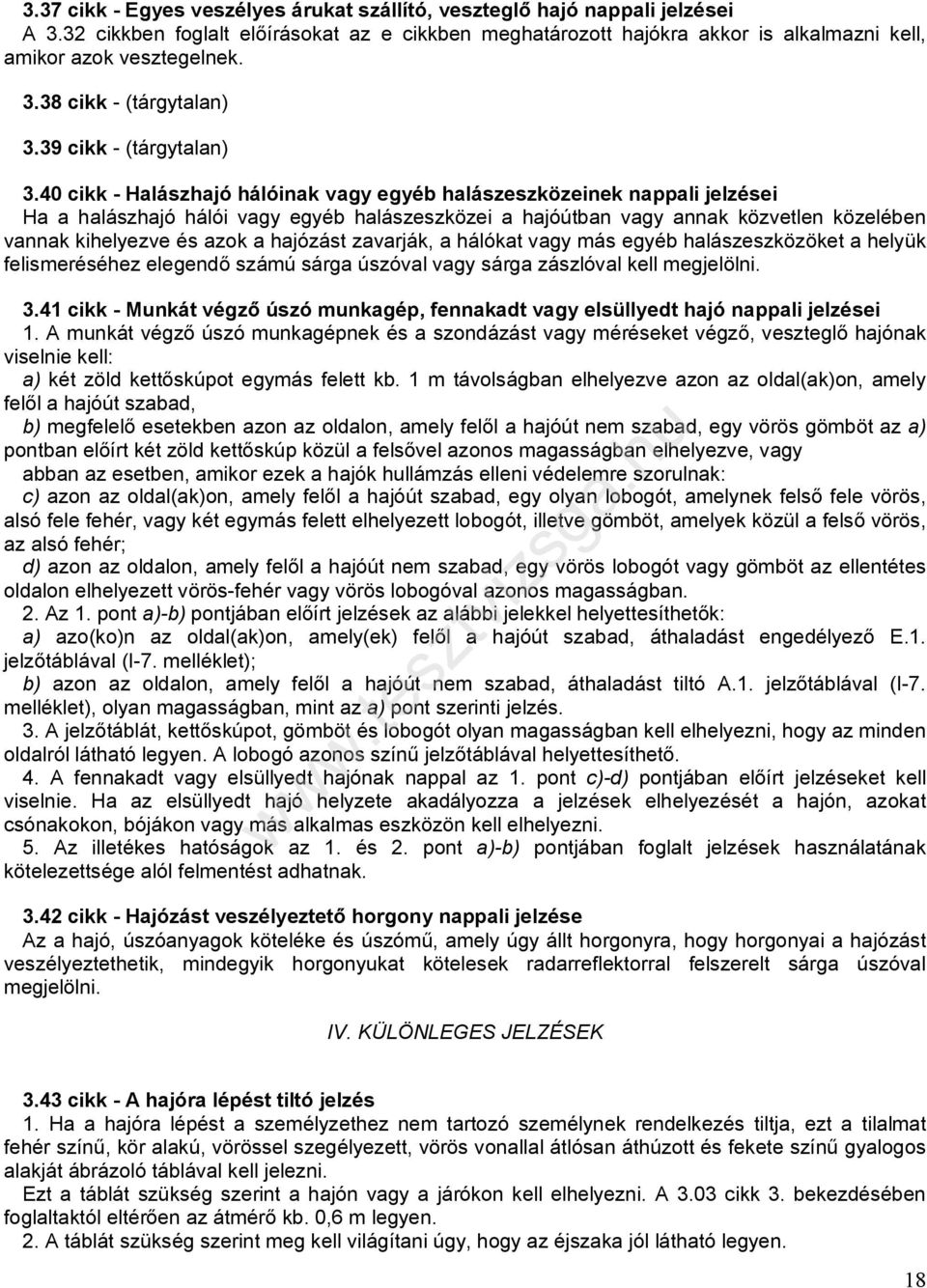 40 cikk - Halászhajó hálóinak vagy egyéb halászeszközeinek nappali jelzései Ha a halászhajó hálói vagy egyéb halászeszközei a hajóútban vagy annak közvetlen közelében vannak kihelyezve és azok a