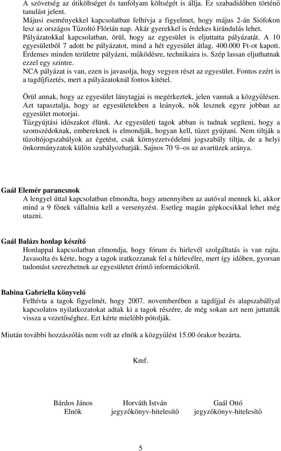 Pályázatokkal kapcsolatban, örül, hogy az egyesület is eljuttatta pályázatát. A 10 egyesületből 7 adott be pályázatot, mind a hét egyesület átlag. 400.000 Ft-ot kapott.