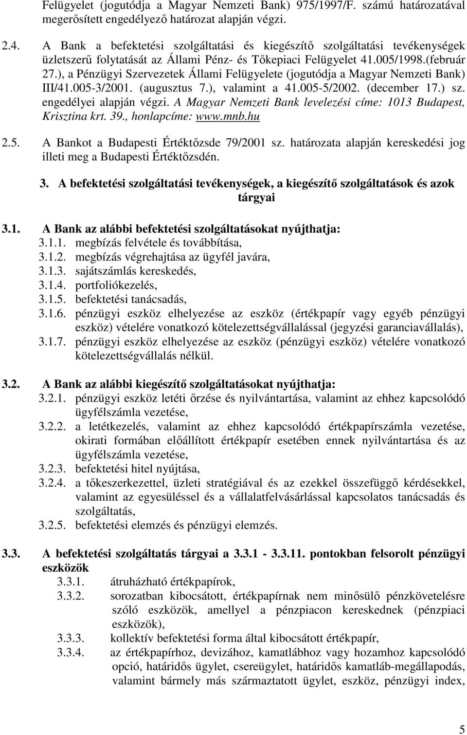 ), a Pénzügyi Szervezetek Állami Felügyelete (jogutódja a Magyar Nemzeti Bank) III/41.005-3/2001. (augusztus 7.), valamint a 41.005-5/2002. (december 17.) sz. engedélyei alapján végzi.