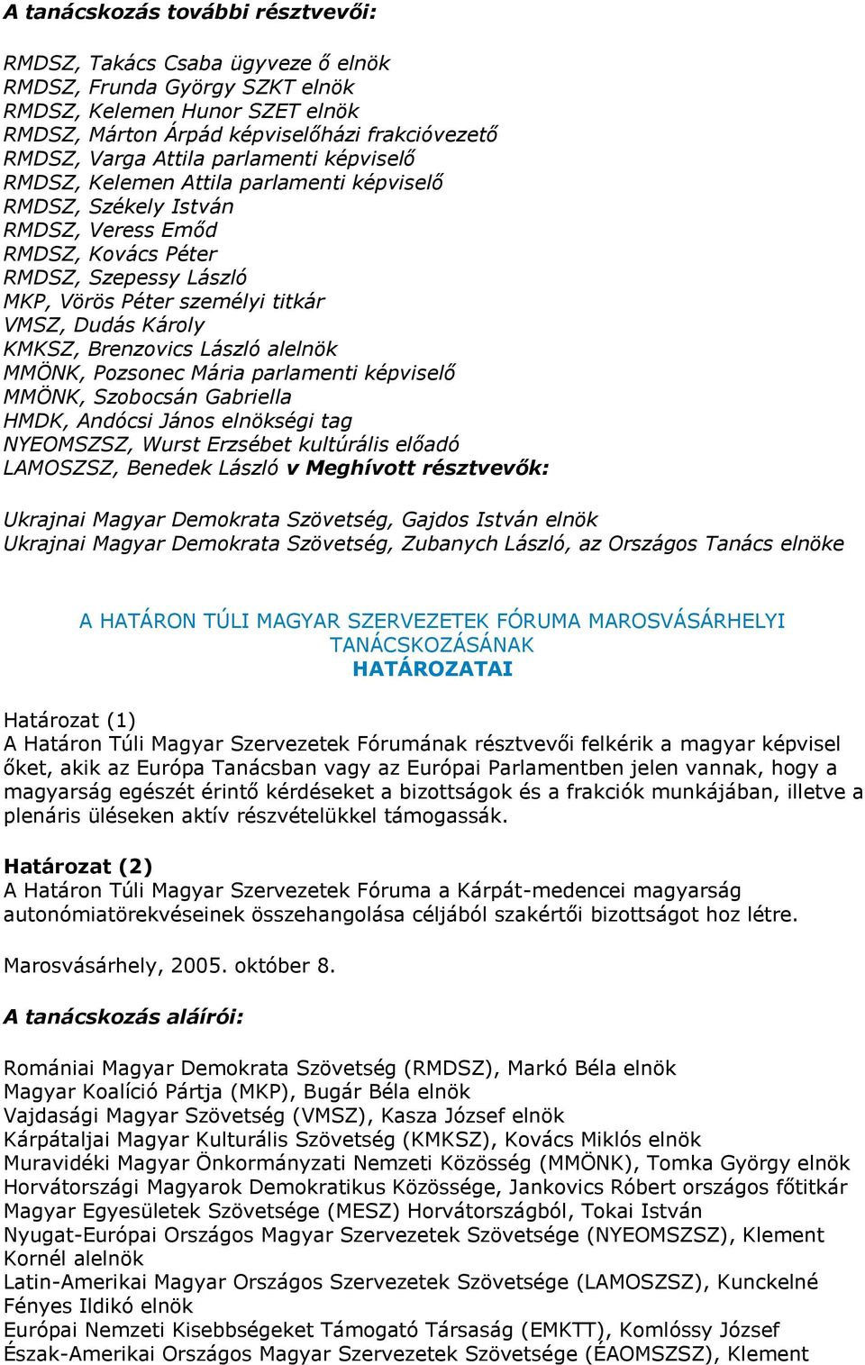 Károly KMKSZ, Brenzovics László alelnök MMÖNK, Pozsonec Mária parlamenti képviselő MMÖNK, Szobocsán Gabriella HMDK, Andócsi János elnökségi tag NYEOMSZSZ, Wurst Erzsébet kultúrális előadó LAMOSZSZ,