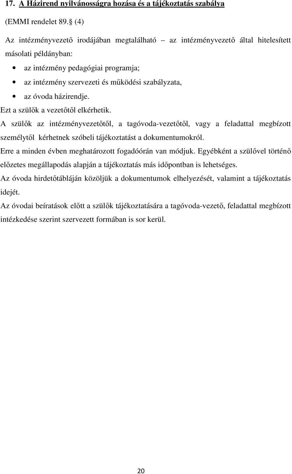 házirendje. Ezt a szülők a vezetőtől elkérhetik. A szülők az intézményvezetőtől, a tagóvoda-vezetőtől, vagy a feladattal megbízott személytől kérhetnek szóbeli tájékoztatást a dokumentumokról.