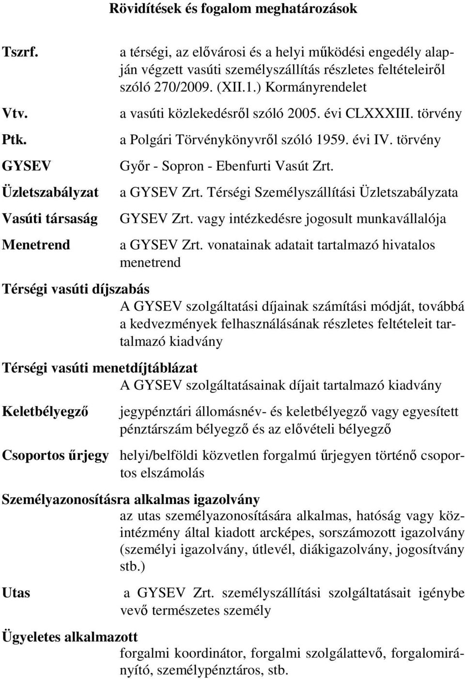 ) Kormányrendelet a vasúti közlekedésrıl szóló 2005. évi CLXXXIII. törvény a Polgári Törvénykönyvrıl szóló 1959. évi IV. törvény Gyır - Sopron - Ebenfurti Vasút Zrt. a GYSEV Zrt.