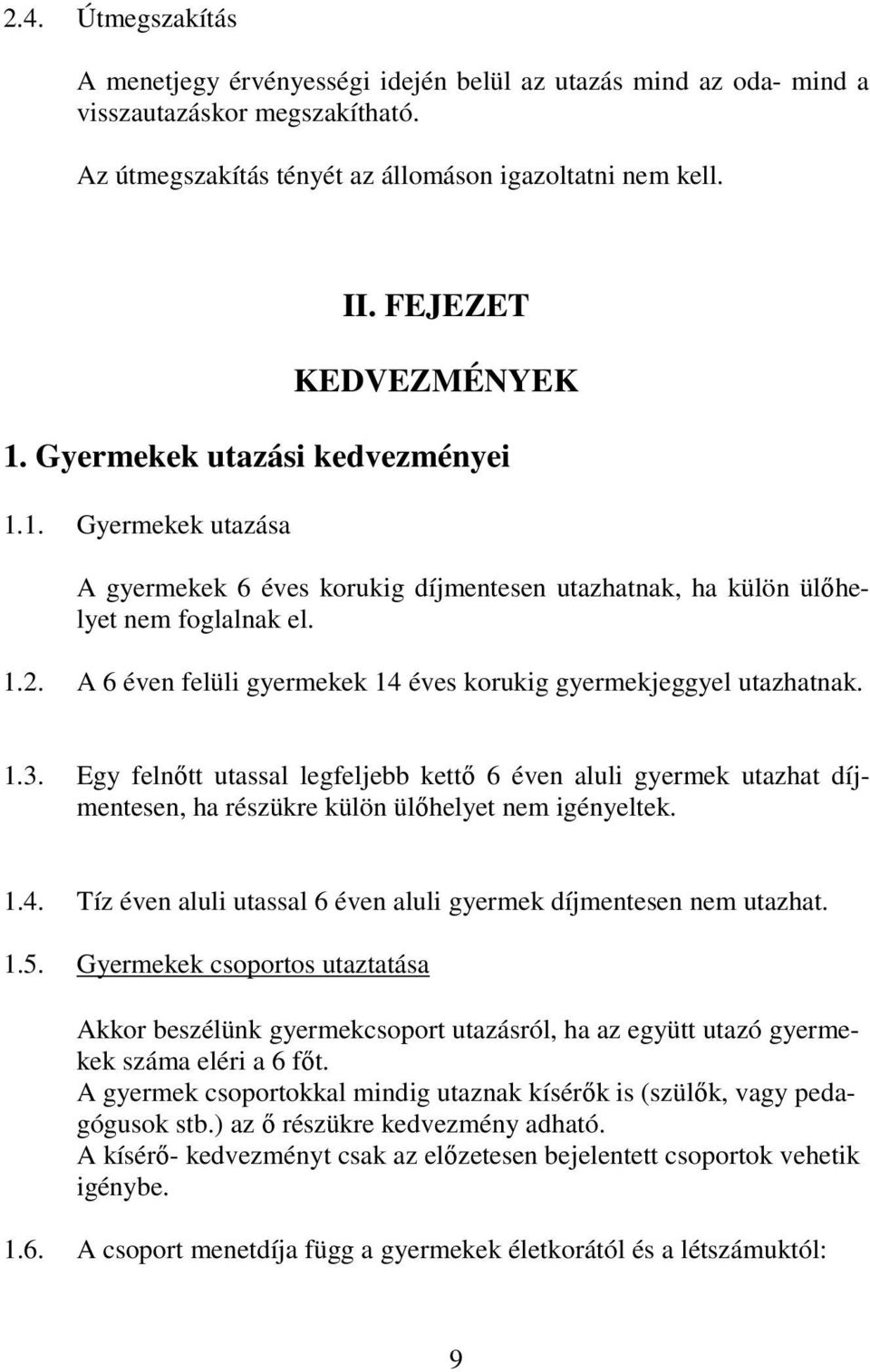 A 6 éven felüli gyermekek 14 éves korukig gyermekjeggyel utazhatnak. 1.3. Egy felnıtt utassal legfeljebb kettı 6 éven aluli gyermek utazhat díjmentesen, ha részükre külön ülıhelyet nem igényeltek. 1.4. Tíz éven aluli utassal 6 éven aluli gyermek díjmentesen nem utazhat.