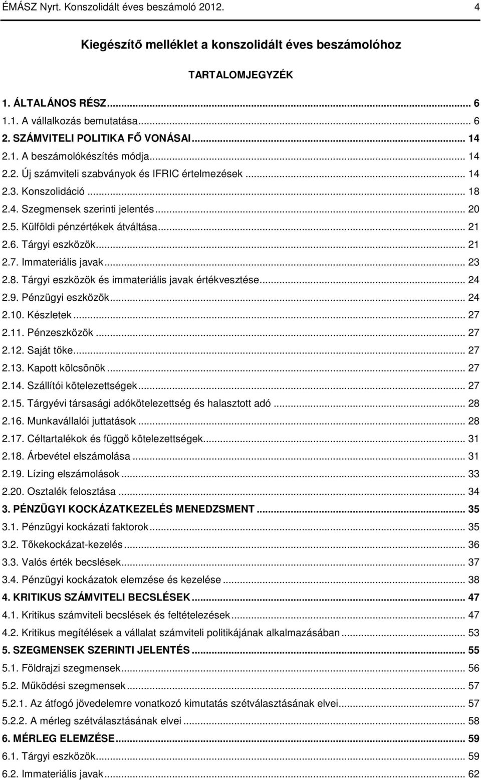 5. Külföldi pénzértékek átváltása... 21 2.6. Tárgyi eszközök... 21 2.7. Immateriális javak... 23 2.8. Tárgyi eszközök és immateriális javak értékvesztése... 24 2.9. Pénzügyi eszközök... 24 2.10.