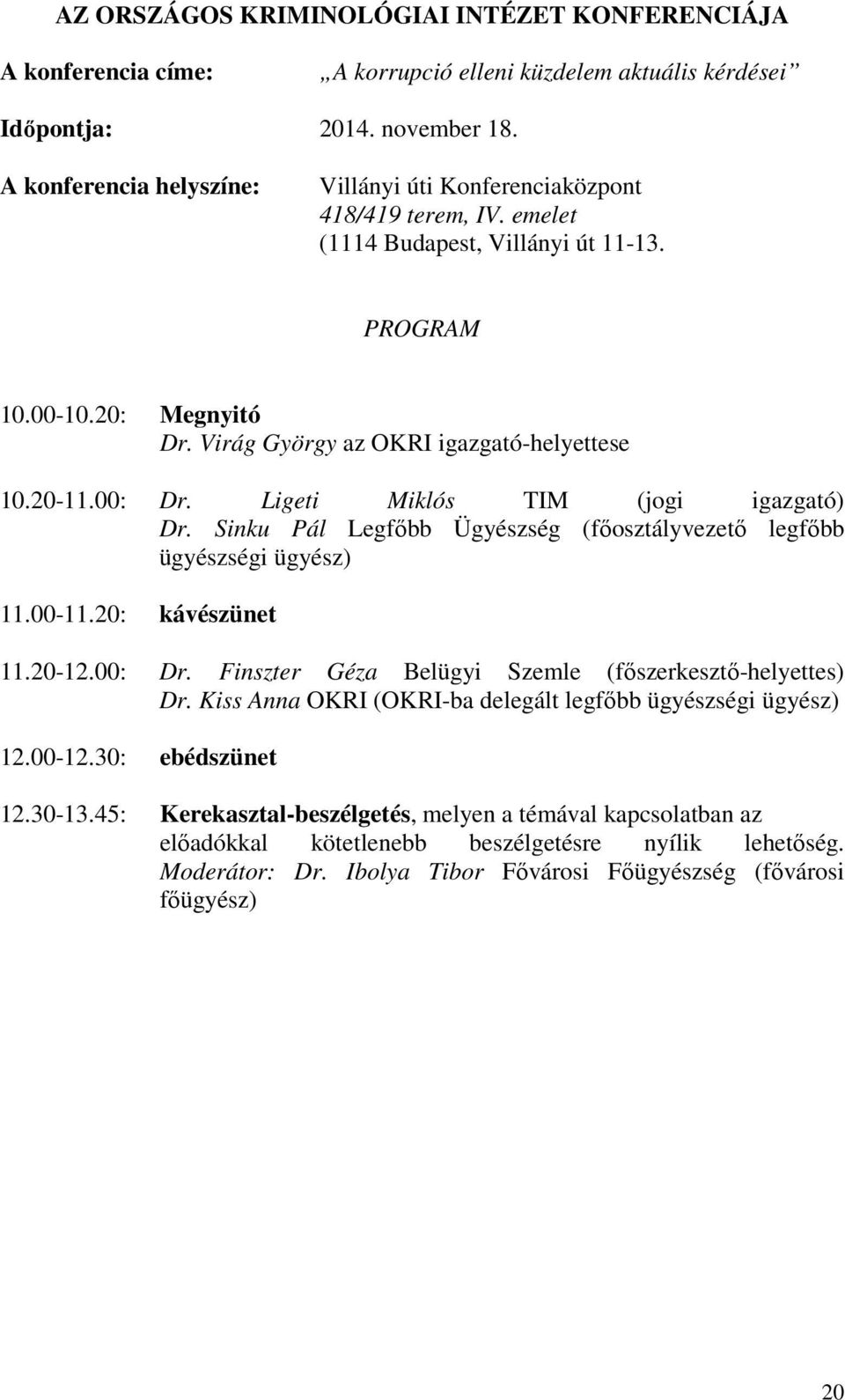 20-11.00: Dr. Ligeti Miklós TIM (jogi igazgató) Dr. Sinku Pál Legfőbb Ügyészség (főosztályvezető legfőbb ügyészségi ügyész) 11.00-11.20: kávészünet 11.20-12.00: Dr. Finszter Géza Belügyi Szemle (főszerkesztő-helyettes) Dr.