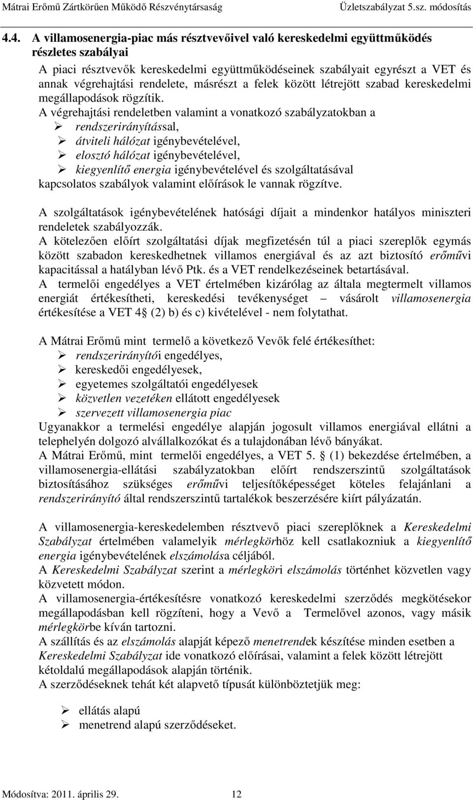 A végrehajtási rendeletben valamint a vonatkozó szabályzatokban a rendszerirányítással, átviteli hálózat igénybevételével, elosztó hálózat igénybevételével, kiegyenlítő energia igénybevételével és