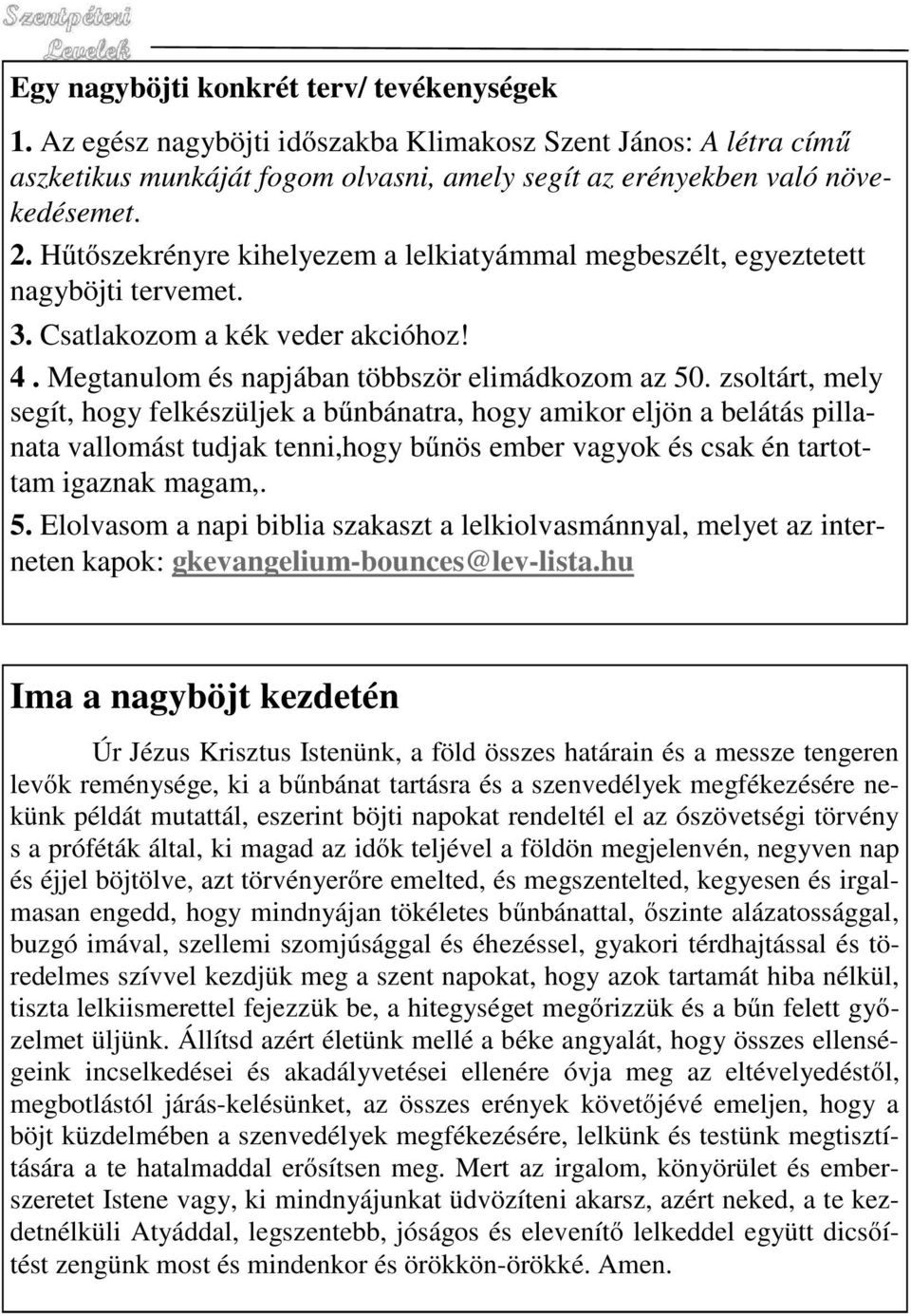 zsoltárt, mely segít, hogy felkészüljek a bűnbánatra, hogy amikor eljön a belátás pillanata vallomást tudjak tenni,hogy bűnös ember vagyok és csak én tartottam igaznak magam,. 5.