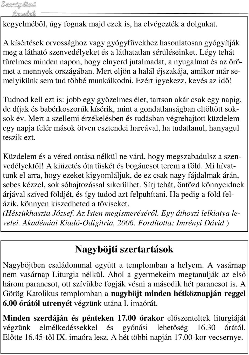 Ezért igyekezz, kevés az idő! Tudnod kell ezt is: jobb egy győzelmes élet, tartson akár csak egy napig, de díjak és babérkoszorúk kísérik, mint a gondatlanságban eltöltött soksok év.