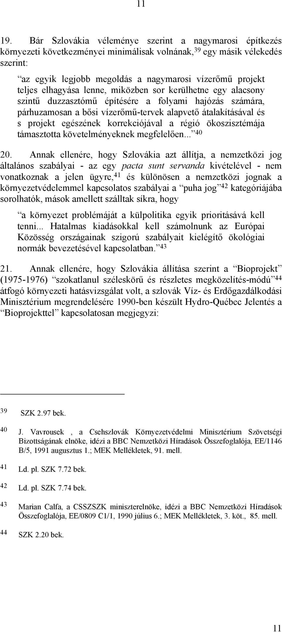 elhagyása lenne, miközben sor kerülhetne egy alacsony szintű duzzasztómű építésére a folyami hajózás számára, párhuzamosan a bősi vízerőmű-tervek alapvető átalakításával és s projekt egészének