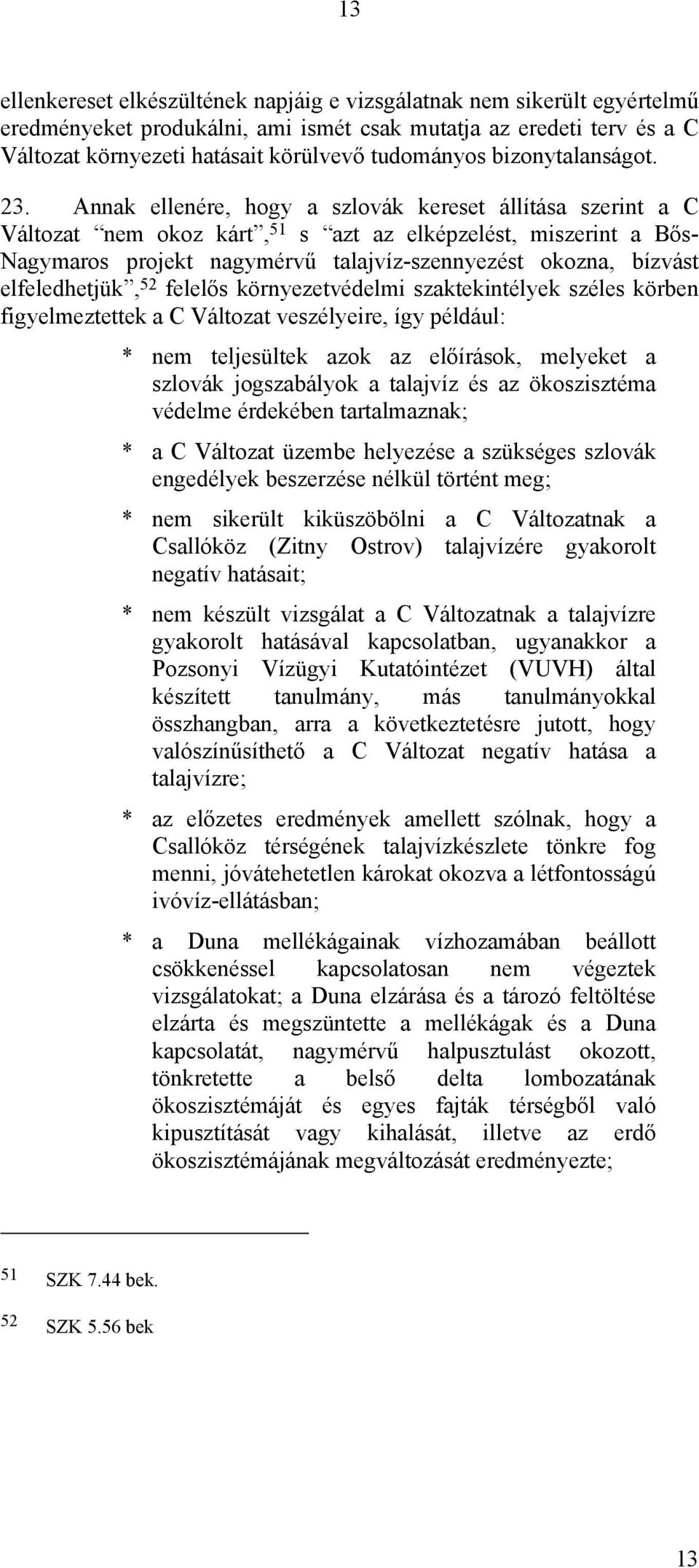 Annak ellenére, hogy a szlovák kereset állítása szerint a C Változat nem okoz kárt, 51 s azt az elképzelést, miszerint a Bős- Nagymaros projekt nagymérvű talajvíz-szennyezést okozna, bízvást