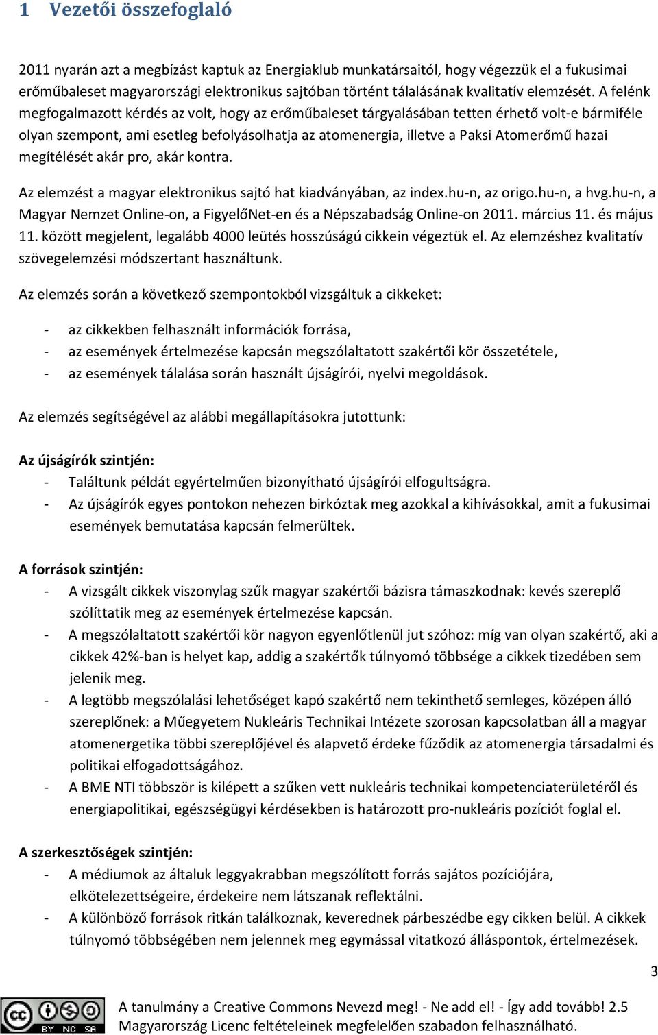 A felénk megfogalmazott kérdés az volt, hogy az erőműbaleset tárgyalásában tetten érhető volt-e bármiféle olyan szempont, ami esetleg befolyásolhatja az atomenergia, illetve a Paksi Atomerőmű hazai