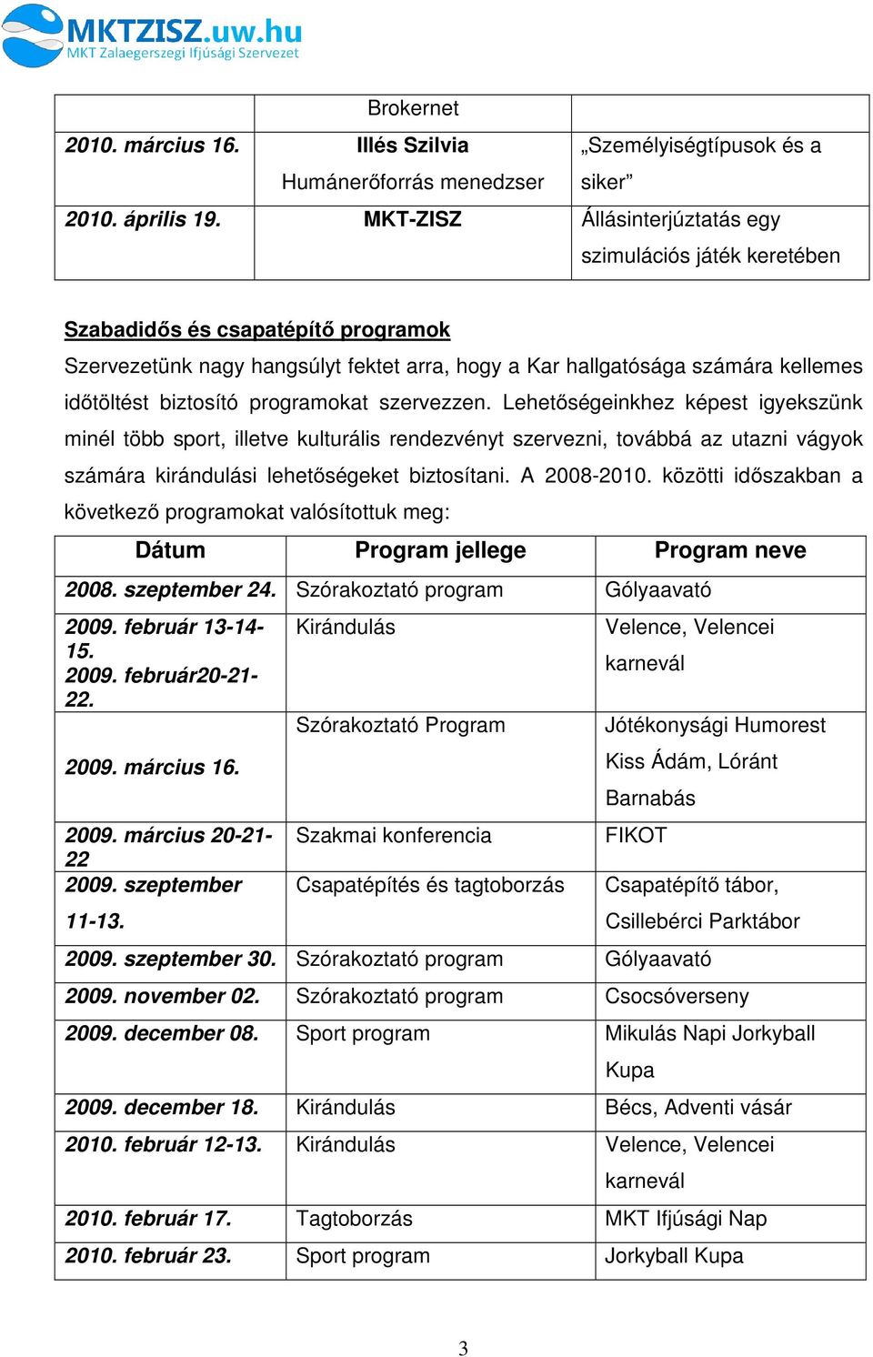 programokat szervezzen. Lehetőségeinkhez képest igyekszünk minél több sport, illetve kulturális rendezvényt szervezni, továbbá az utazni vágyok számára kirándulási lehetőségeket biztosítani.