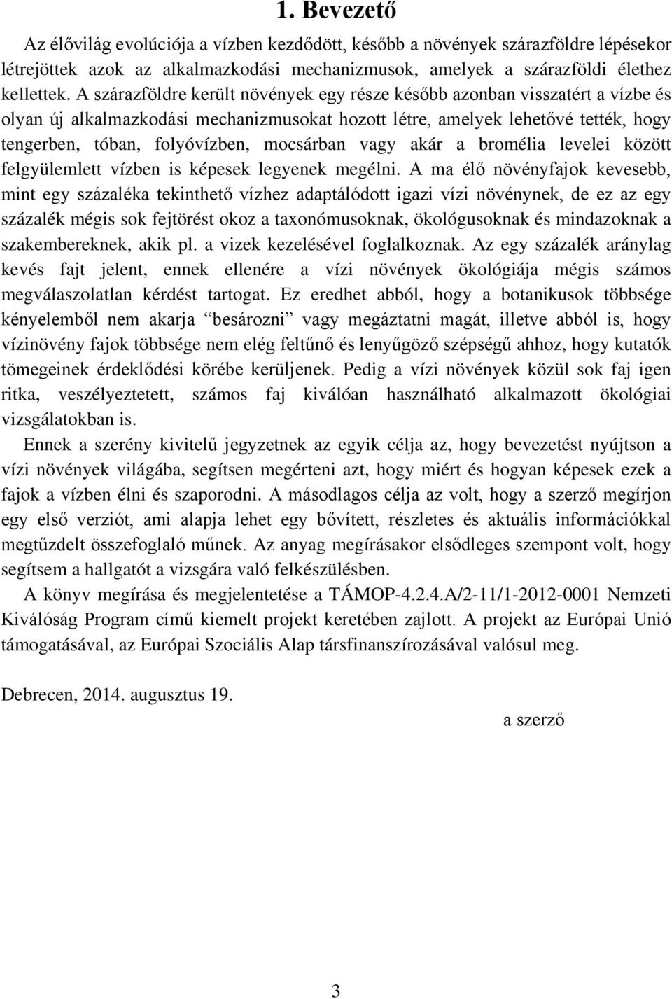 mocsárban vagy akár a bromélia levelei között felgyülemlett vízben is képesek legyenek megélni.