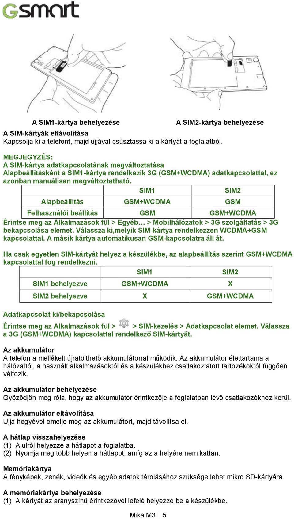 SIM1 SIM2 Alapbeállítás GSM+WCDMA GSM Felhasználói beállítás GSM GSM+WCDMA Érintse meg az Alkalmazások fül > Egyéb > Mobilhálózatok > 3G szolgáltatás > 3G bekapcsolása elemet.