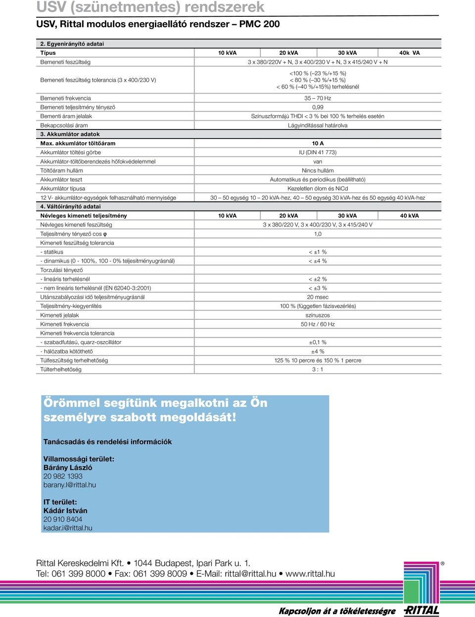 80 % ( 30 %/+15 %) < 60 % ( 40 %/+15%) terhelésnél Bemeneti frekvencia 35 70 Hz Bemeneti teljesítmény tényező 0,99 Bementi áram jelalak Színuszformájú THDI < 3 % bei 100 % terhelés esetén