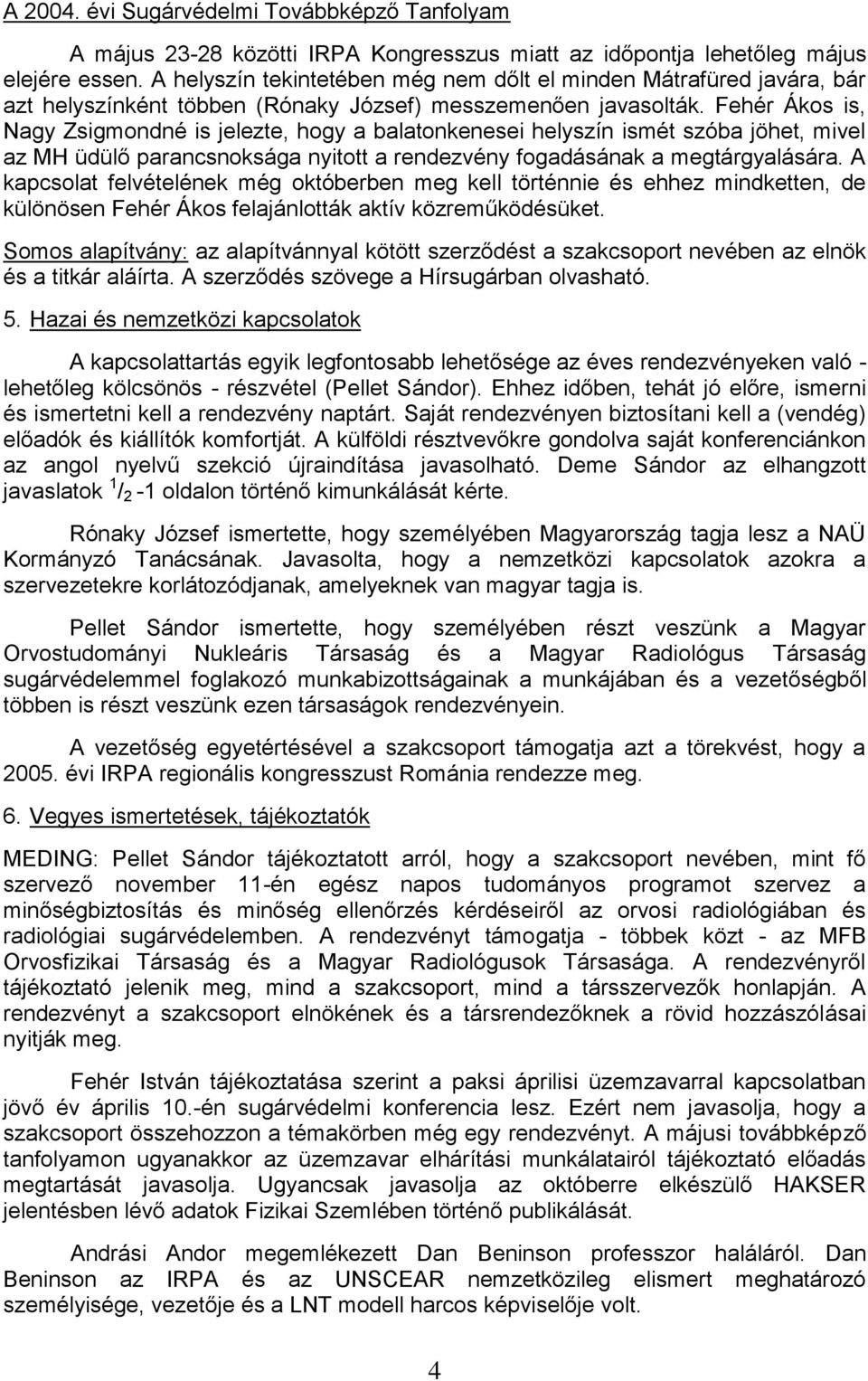 Fehér Ákos is, Nagy Zsigmondné is jelezte, hogy a balatonkenesei helyszín ismét szóba jöhet, mivel az MH üdülő parancsnoksága nyitott a rendezvény fogadásának a megtárgyalására.