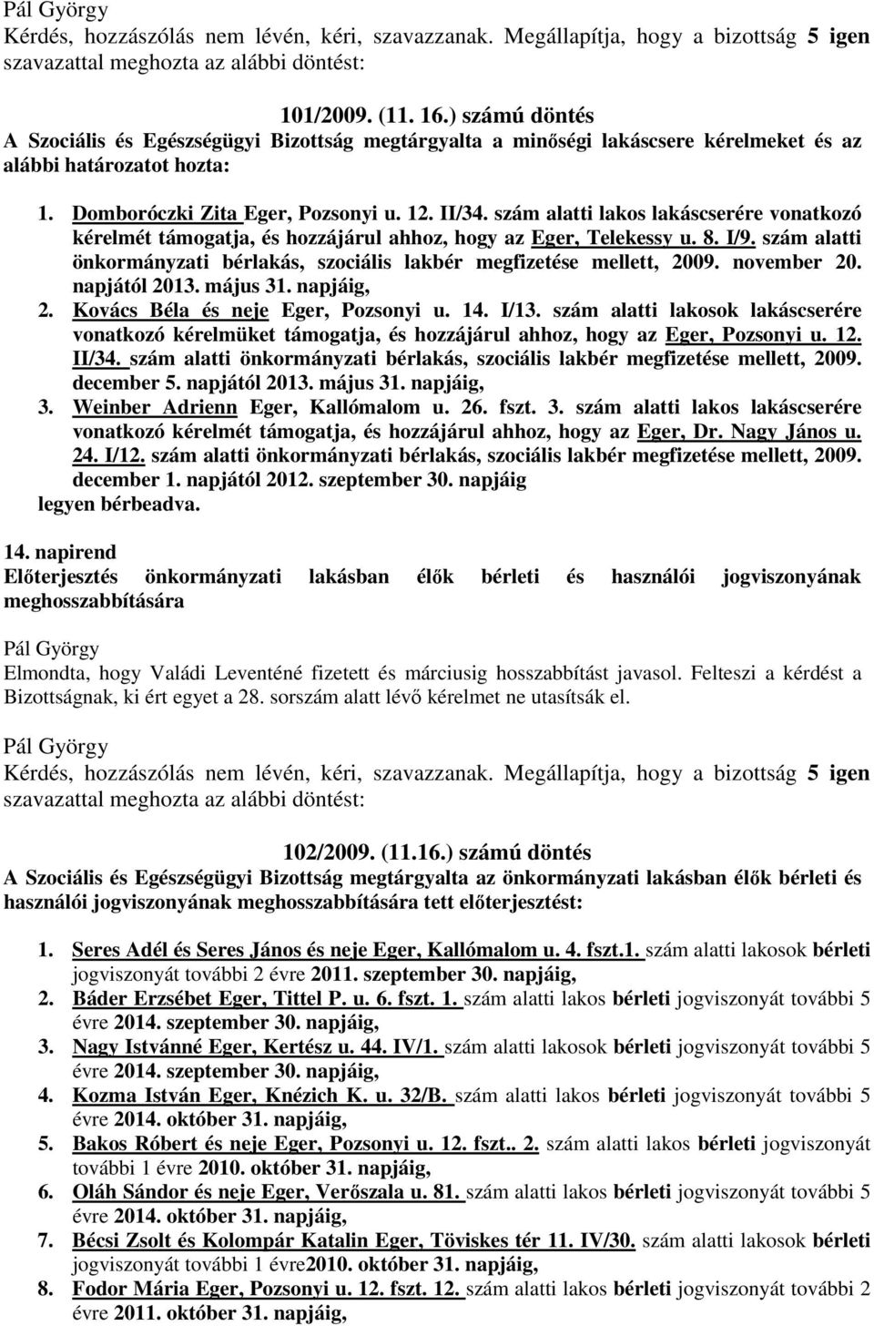 szám alatti lakos lakáscserére vonatkozó kérelmét támogatja, és hozzájárul ahhoz, hogy az Eger, Telekessy u. 8. I/9. szám alatti önkormányzati bérlakás, szociális lakbér megfizetése mellett, 2009.