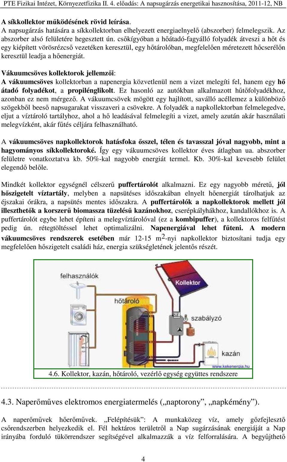 Vákuumcsöves kollektorok jellemzői: A vákuumcsöves kollektorban a napenergia közvetlenül nem a vizet melegíti fel, hanem egy hő átadó folyadékot, a propilénglikolt.