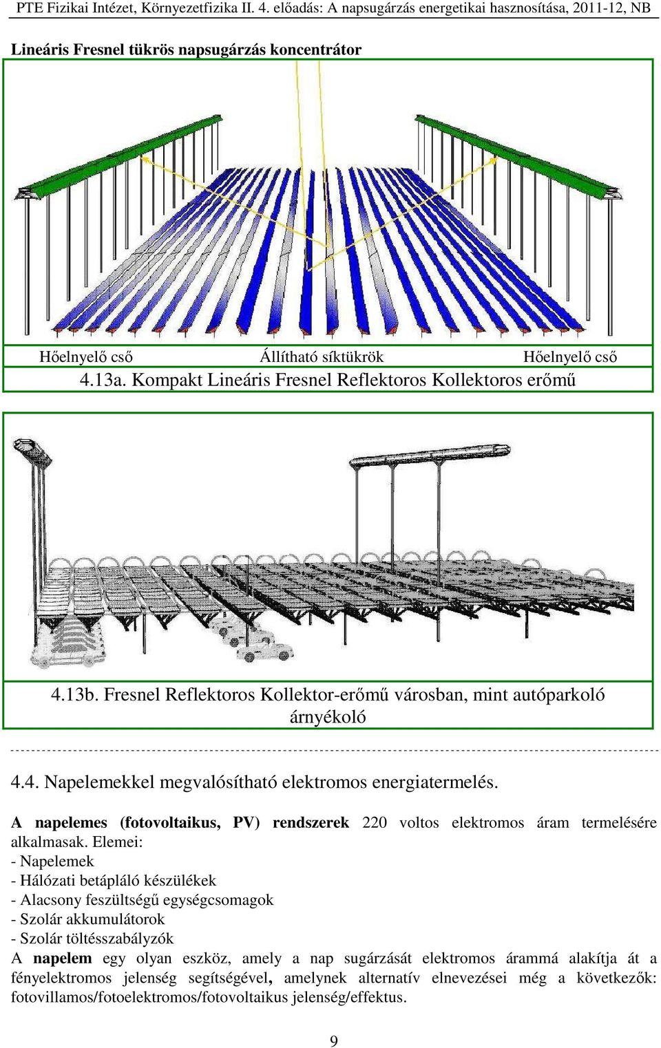 A napelemes (fotovoltaikus, PV) rendszerek 220 voltos elektromos áram termelésére alkalmasak.