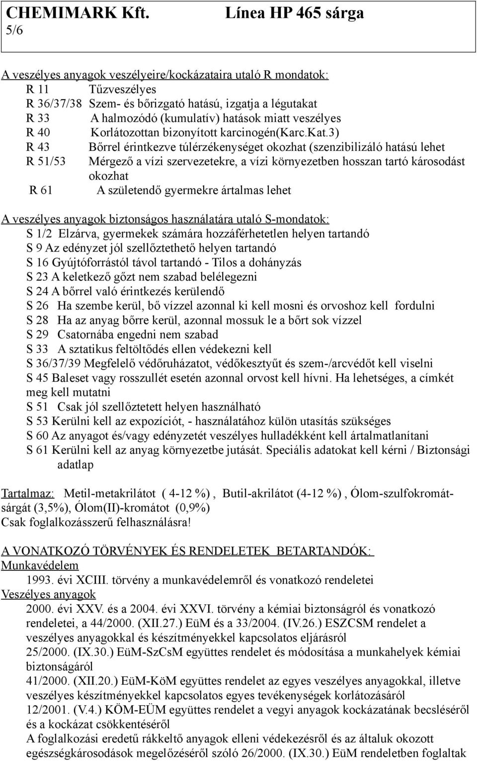 3) R 43 Bőrrel érintkezve túlérzékenységet okozhat (szenzibilizáló hatású lehet R 51/53 Mérgező a vízi szervezetekre, a vízi környezetben hosszan tartó károsodást okozhat R 61 A születendő gyermekre