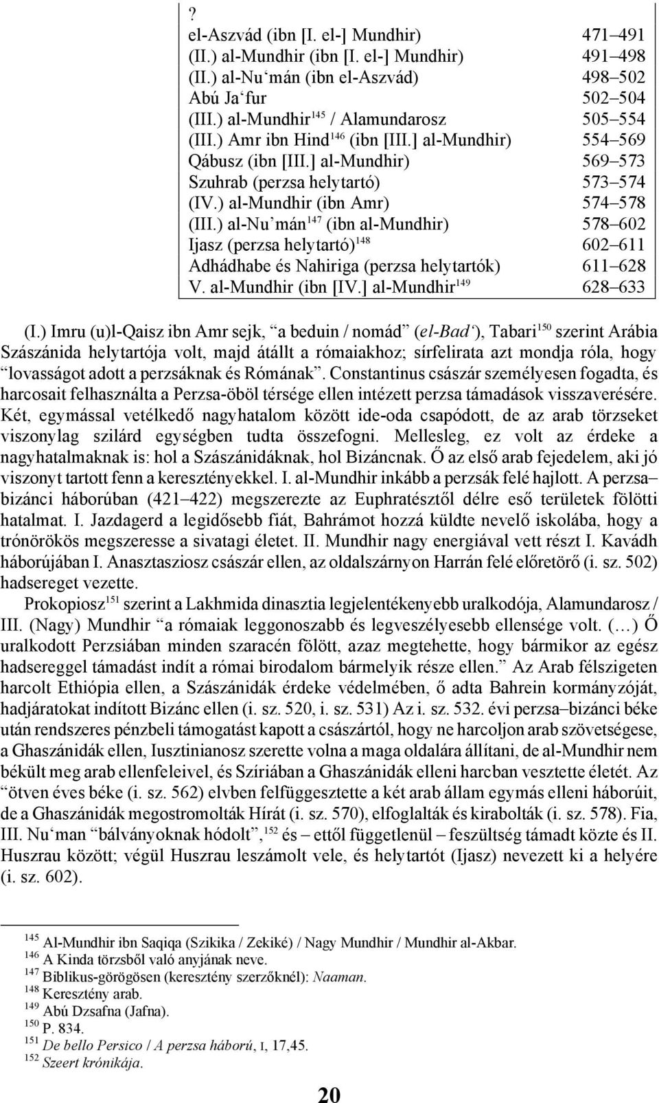 ) al-nu mán 147 (ibn al-mundhir) 578 602 Ijasz (perzsa helytartó) 148 602 611 Adhádhabe és Nahiriga (perzsa helytartók) 611 628 V. al-mundhir (ibn [IV.] al-mundhir 149 628 633 (I.