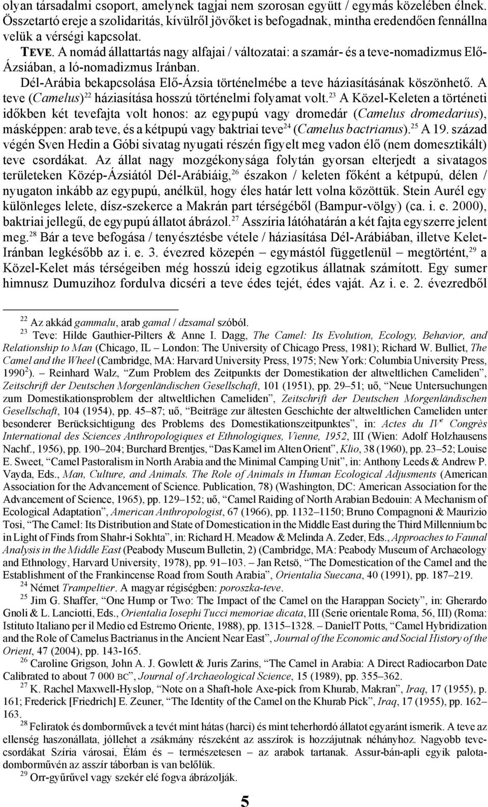 A nomád állattartás nagy alfajai / változatai: a szamár- és a teve-nomadizmus Elő- Ázsiában, a ló-nomadizmus Iránban. Dél-Arábia bekapcsolása Elő-Ázsia történelmébe a teve háziasításának köszönhető.