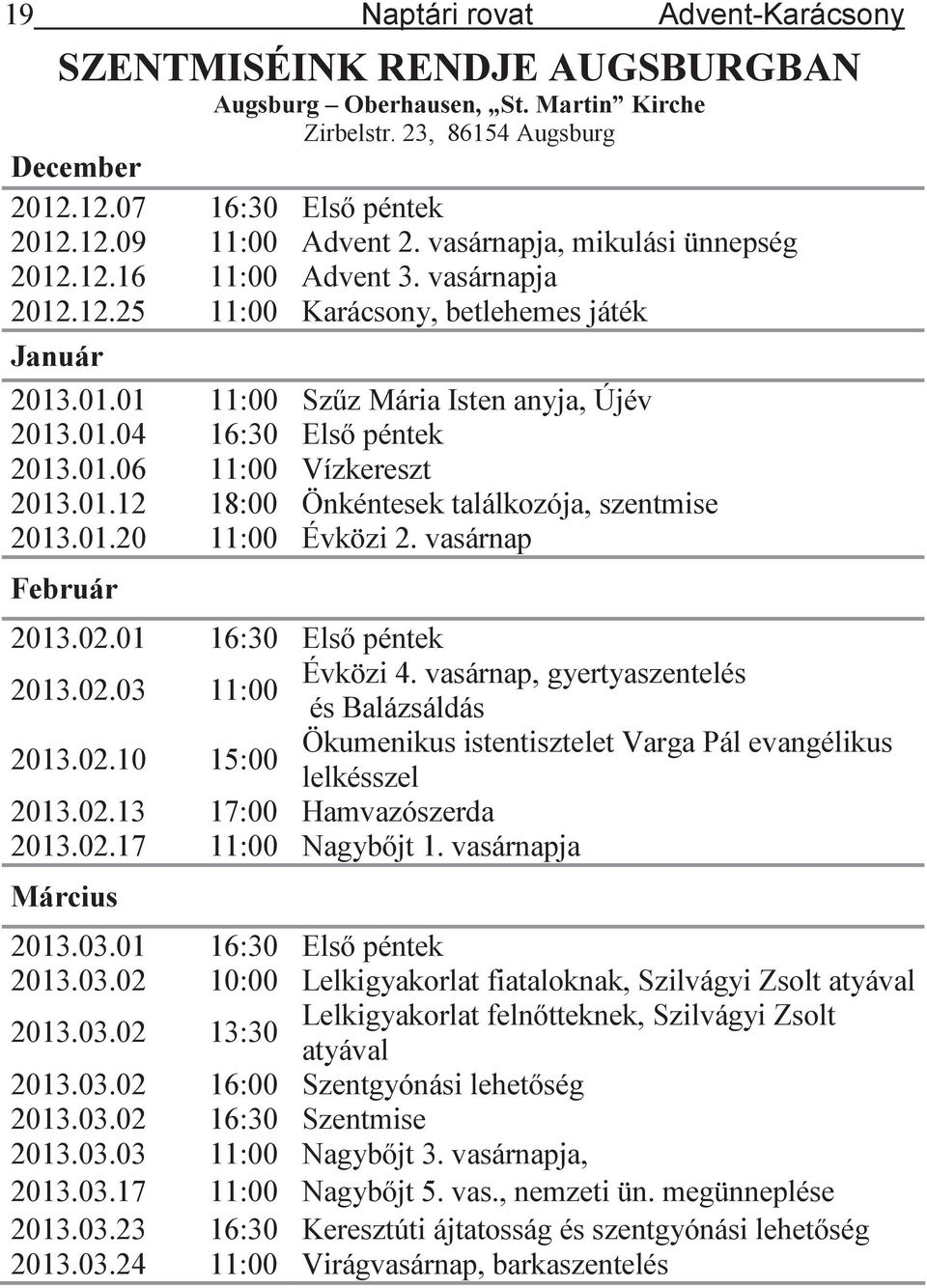 01.06 11:00 Vízkereszt 2013.01.12 18:00 Önkéntesek találkozója, szentmise 2013.01.20 11:00 Évközi 2. vasárnap Február 2013.02.01 16:30 Els péntek Évközi 4. vasárnap, gyertyaszentelés 2013.02.03 11:00 és Balázsáldás 2013.