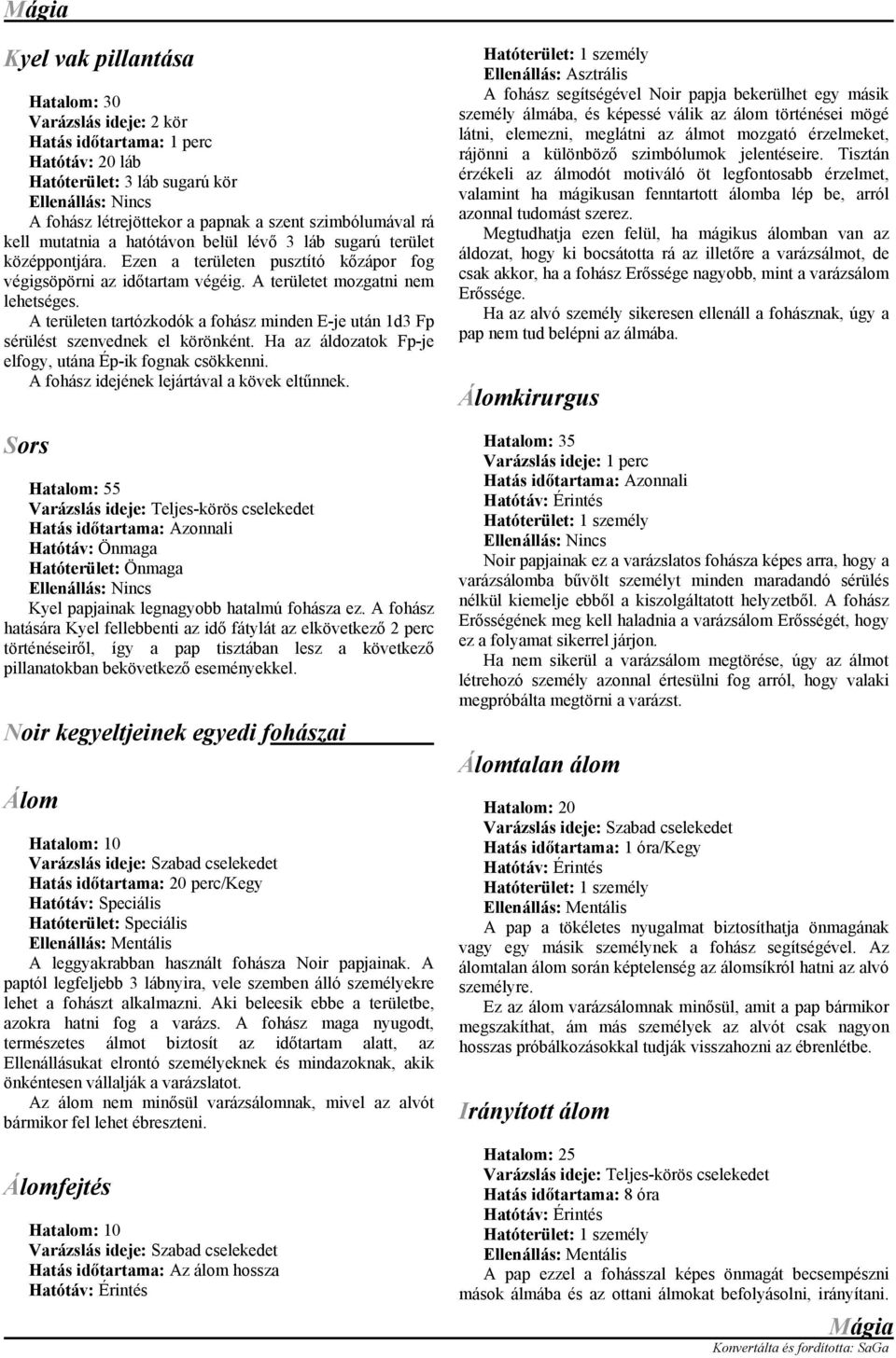 A területen tartózkodók a fohász minden E-je után 1d3 Fp sérülést szenvednek el körönként. Ha az áldozatok Fp-je elfogy, utána Ép-ik fognak csökkenni. A fohász idejének lejártával a kövek eltűnnek.