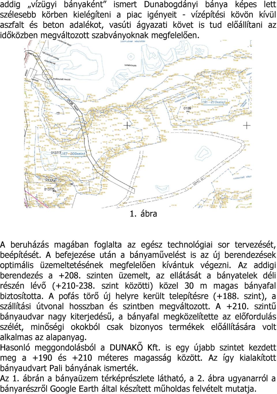 A befejezése után a bányaművelést is az új berendezések optimális üzemeltetésének megfelelően kívántuk végezni. Az addigi berendezés a +208.