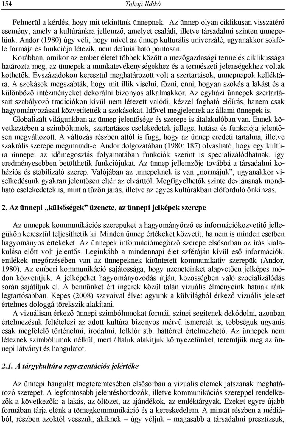 Korábban, amikor az ember életét többek között a mezőgazdasági termelés ciklikussága határozta meg, az ünnepek a munkatevékenységekhez és a természeti jelenségekhez voltak köthetők.