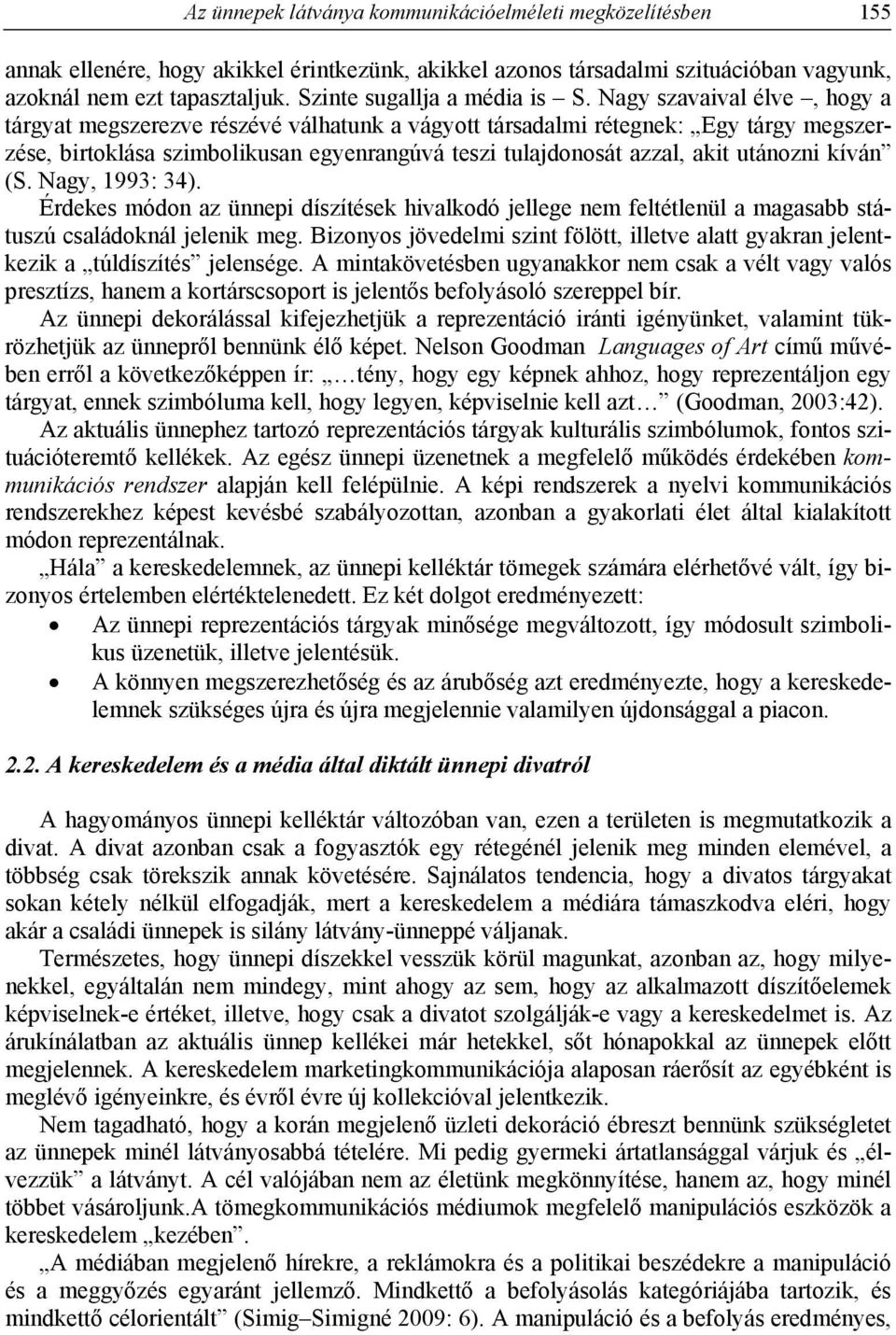 Nagy szavaival élve, hogy a tárgyat megszerezve részévé válhatunk a vágyott társadalmi rétegnek: Egy tárgy megszerzése, birtoklása szimbolikusan egyenrangúvá teszi tulajdonosát azzal, akit utánozni