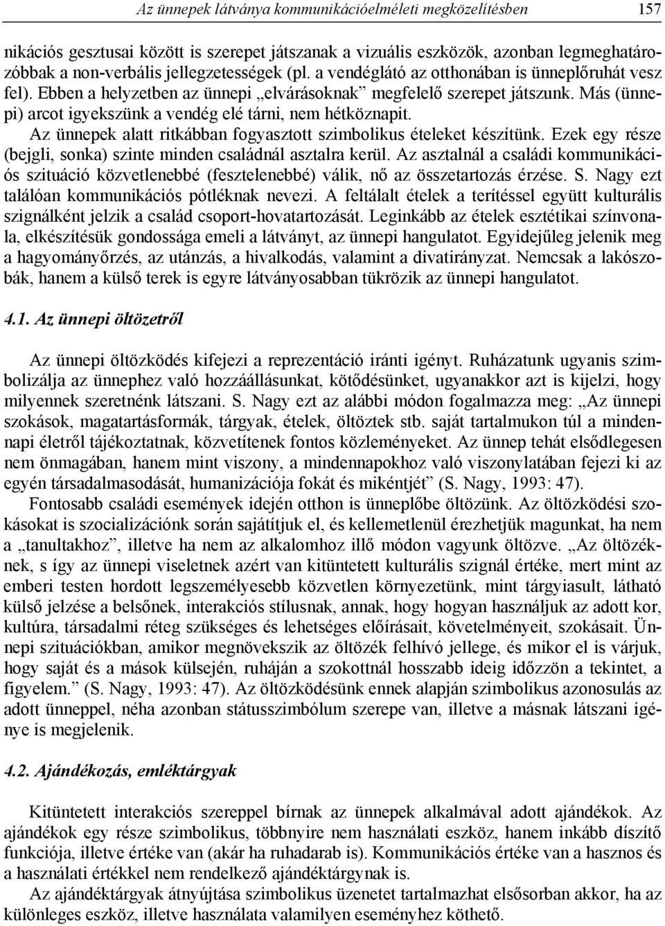 Az ünnepek alatt ritkábban fogyasztott szimbolikus ételeket készítünk. Ezek egy része (bejgli, sonka) szinte minden családnál asztalra kerül.