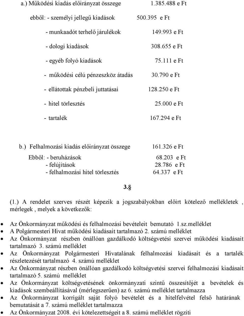 ) Felhalmozási kiadás előirányzat összege 161.326 e Ft Ebből: - beruházások 68.203 e Ft - felújítások 28.786 e Ft - felhalmozási hitel törlesztés 64.337 e Ft 3. (1.