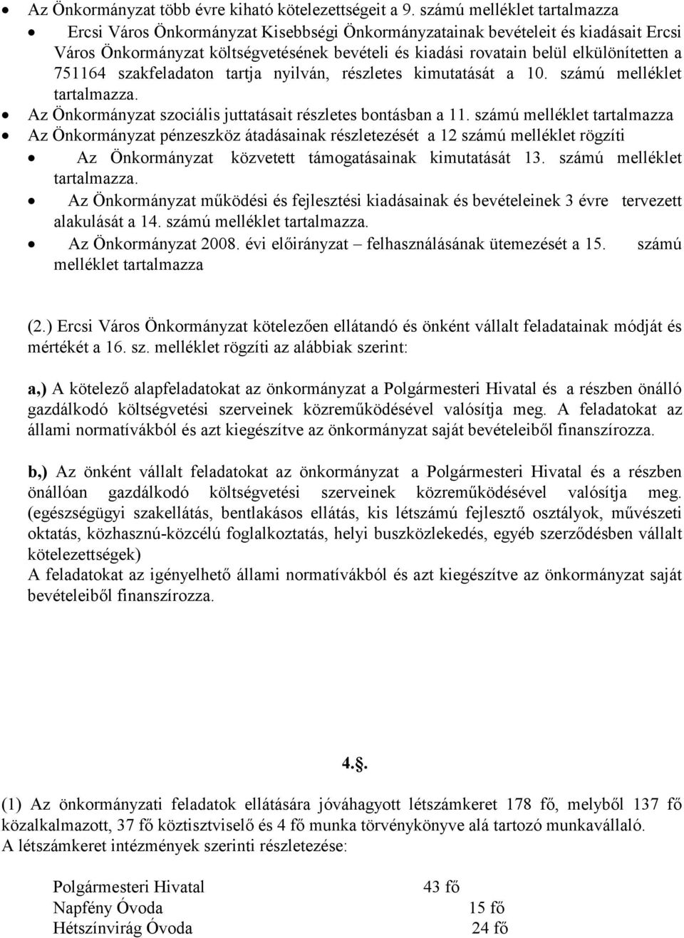 751164 szakfeladaton tartja nyilván, részletes kimutatását a 10. számú melléklet tartalmazza. Az Önkormányzat szociális juttatásait részletes bontásban a 11.