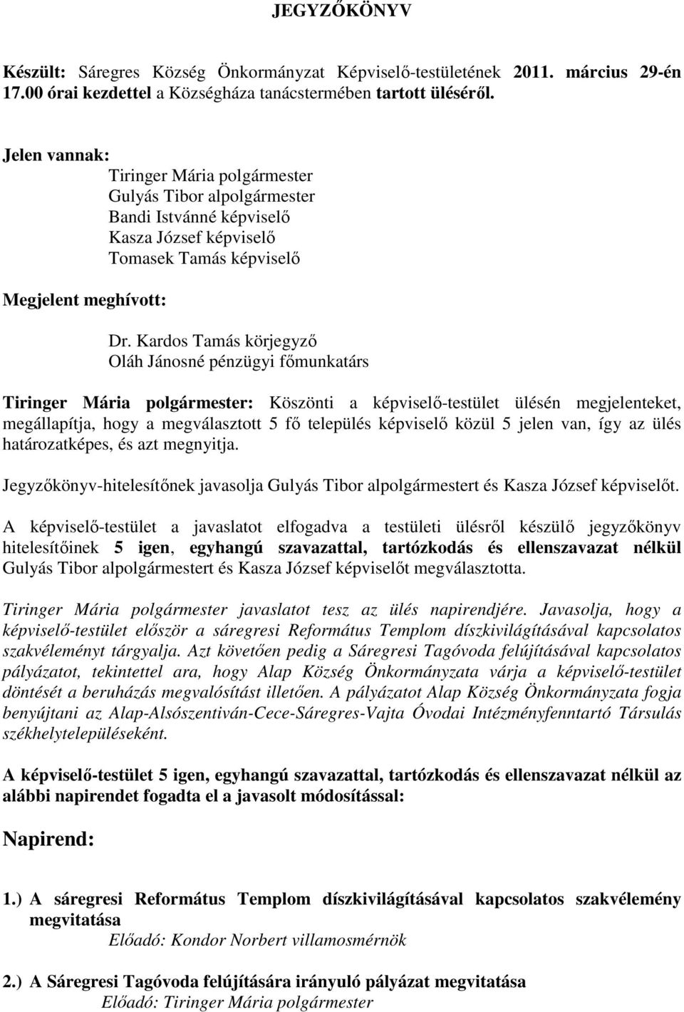 Kardos Tamás körjegyzı Oláh Jánosné pénzügyi fımunkatárs Tiringer Mária polgármester: Köszönti a képviselı-testület ülésén megjelenteket, megállapítja, hogy a megválasztott 5 fı település képviselı