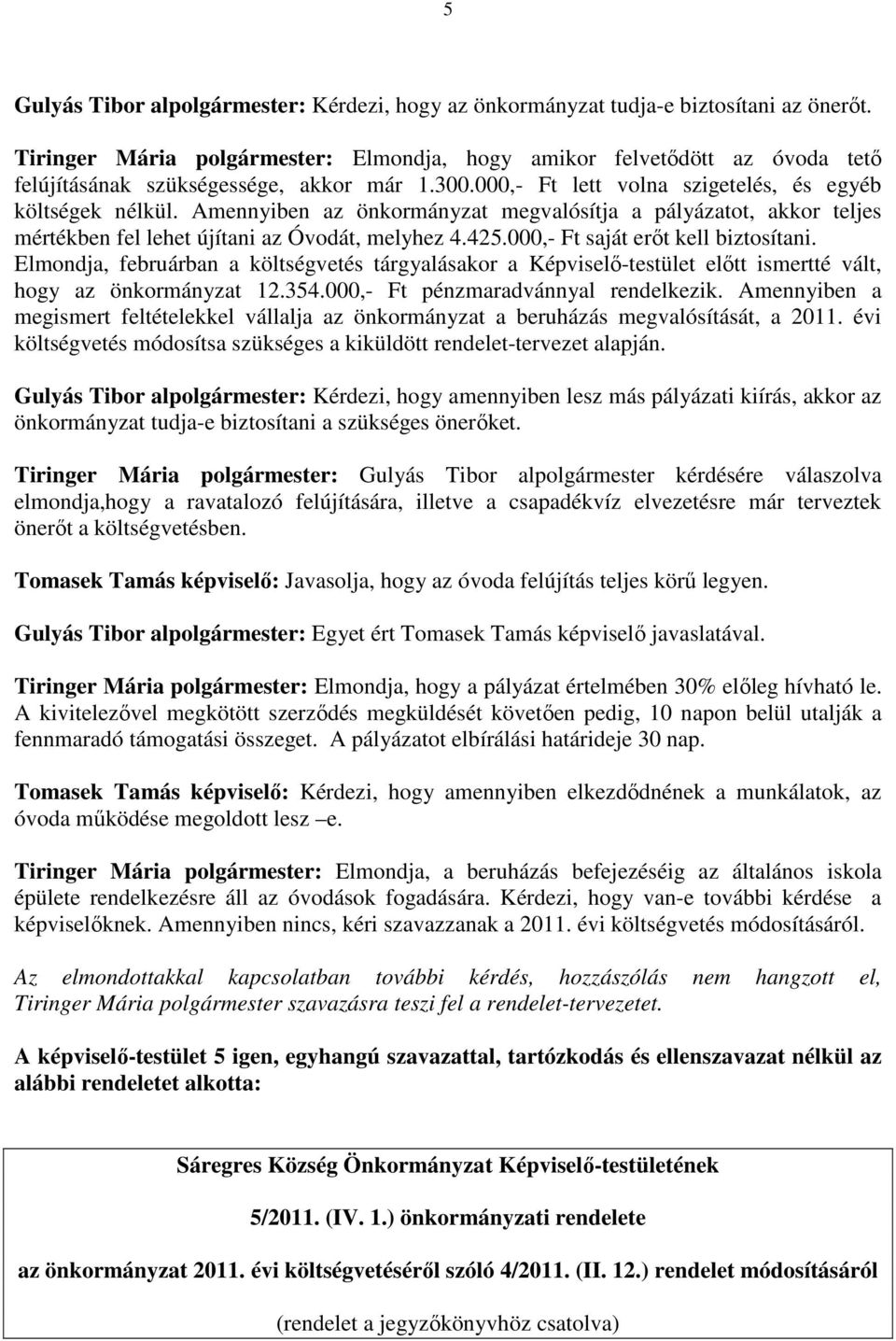 Amennyiben az önkormányzat megvalósítja a pályázatot, akkor teljes mértékben fel lehet újítani az Óvodát, melyhez 4.425.000,- Ft saját erıt kell biztosítani.