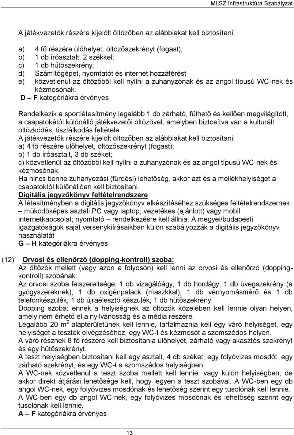 D F kategóriákra érvényes Rendelkezik a sportlétesítmény legalább 1 db zárható, fűthető és kellően megvilágított, a csapatokétól különálló játékvezetői öltözővel, amelyben biztosítva van a kulturált