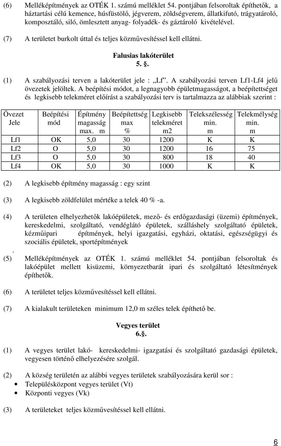 (7) A területet burkolt úttal és teljes közművesítéssel kell ellátni. Falusias lakóterület 5.. (1) A szabályozási terven a lakóterület jele : Lf. A szabályozási terven Lf1-Lf4 jelű övezetek jelöltek.