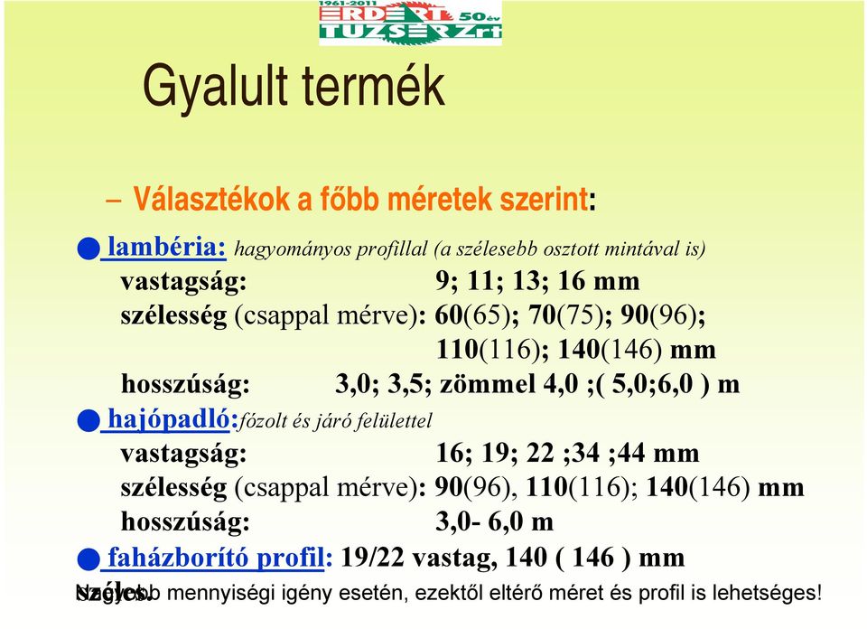 hajópadló:fózolt és járó felülettel vastagság: 16; 19; 22 ;34 ;44 mm szélesség (csappal mérve): 90(96), 110(116); 140(146) mm hosszúság: