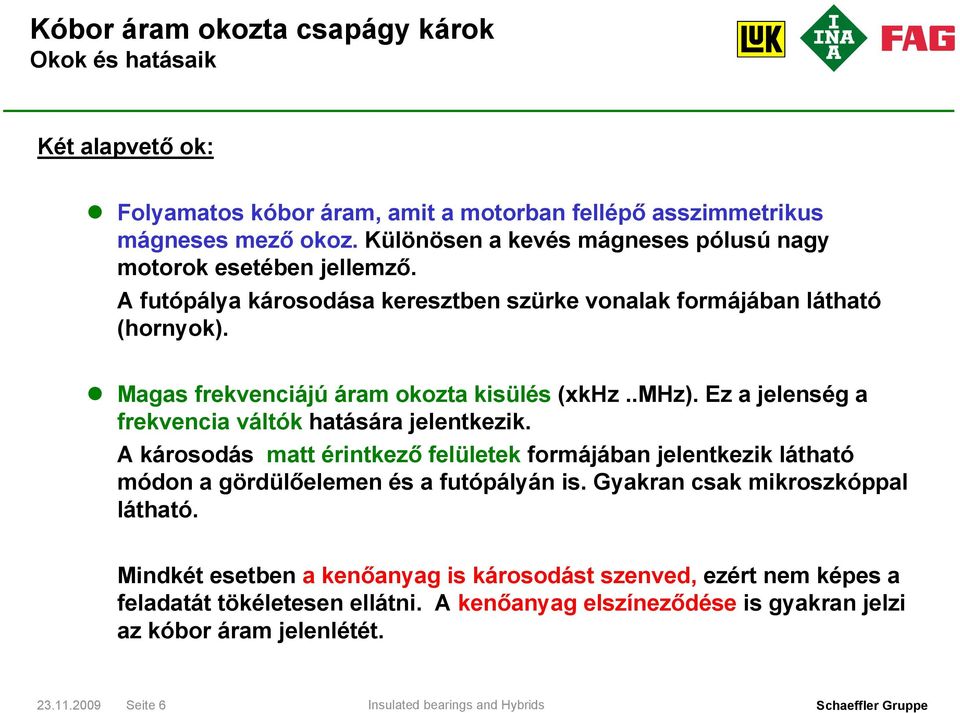 Magas frekvenciájú áram okozta kisülés (xkhz..mhz). Ez a jelenség a frekvencia váltók hatására jelentkezik.