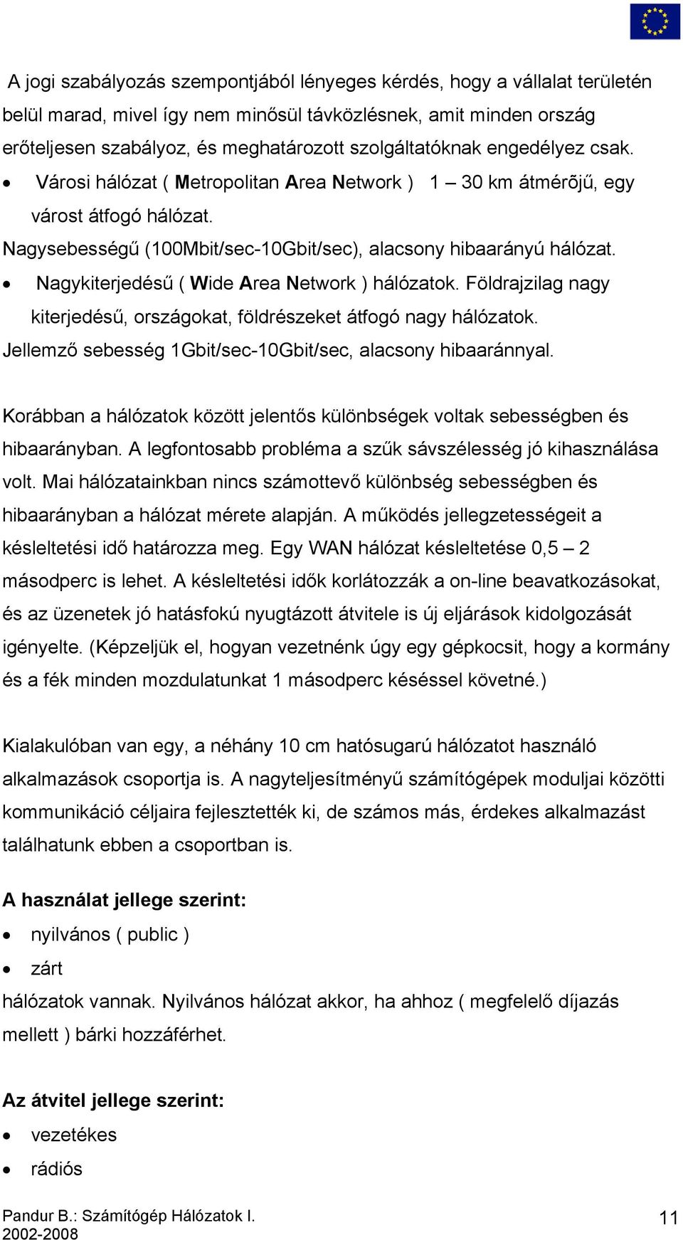 Nagykiterjedésű ( Wide Area Network ) hálózatok. Földrajzilag nagy kiterjedésű, országokat, földrészeket átfogó nagy hálózatok. Jellemző sebesség 1Gbit/sec-10Gbit/sec, alacsony hibaaránnyal.