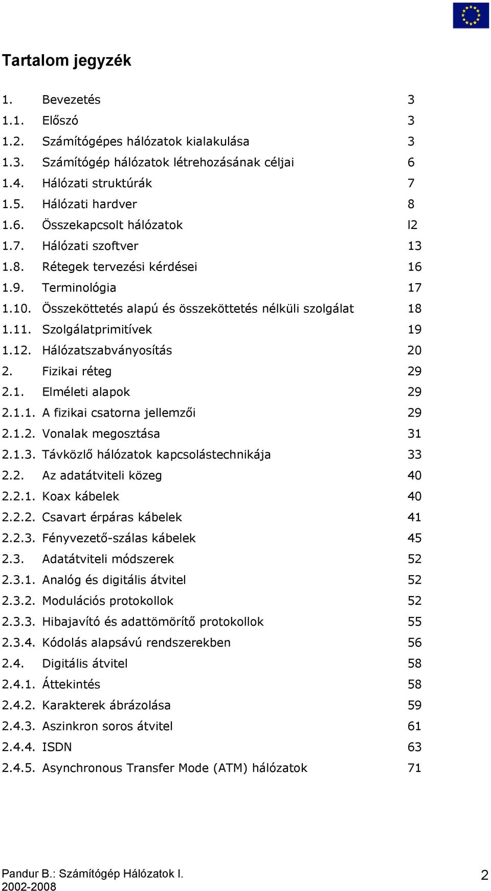 Hálózatszabványosítás 20 2. Fizikai réteg 29 2.1. Elméleti alapok 29 2.1.1. A fizikai csatorna jellemzői 29 2.1.2. Vonalak megosztása 31 2.1.3. Távközlő hálózatok kapcsolástechnikája 33 2.2. Az adatátviteli közeg 40 2.