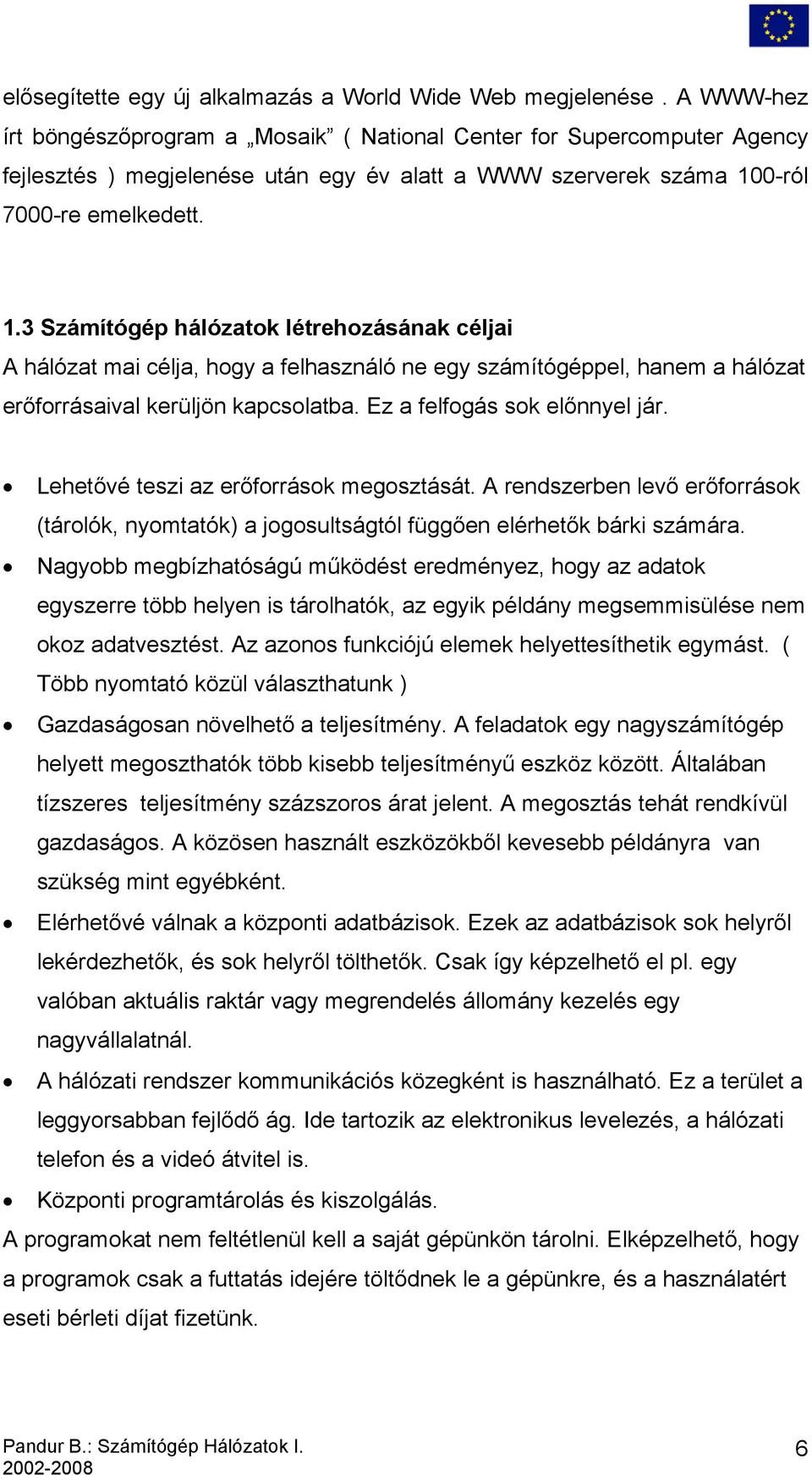 0-ról 7000-re emelkedett. 1.3 Számítógép hálózatok létrehozásának céljai A hálózat mai célja, hogy a felhasználó ne egy számítógéppel, hanem a hálózat erőforrásaival kerüljön kapcsolatba.