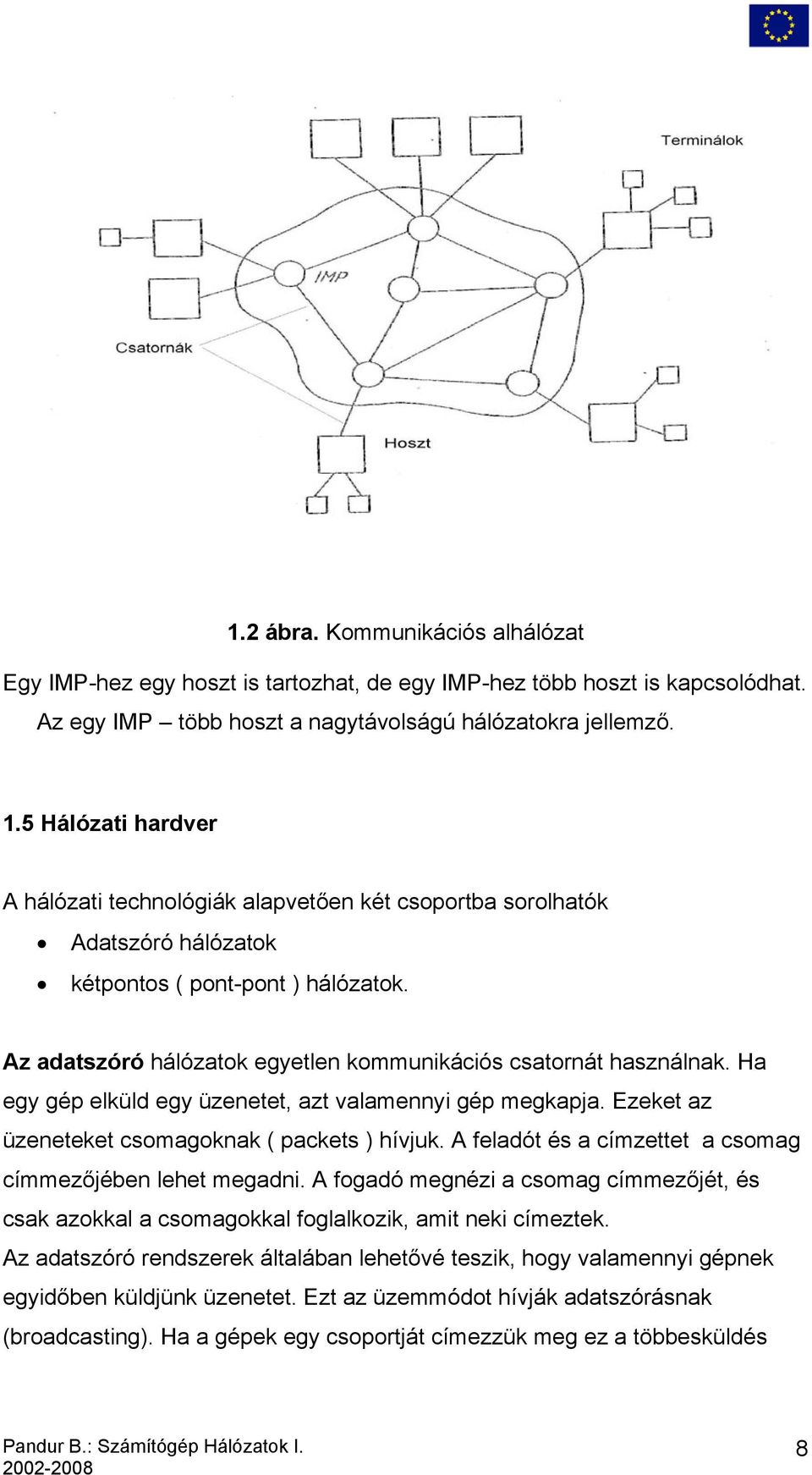 Az adatszóró hálózatok egyetlen kommunikációs csatornát használnak. Ha egy gép elküld egy üzenetet, azt valamennyi gép megkapja. Ezeket az üzeneteket csomagoknak ( packets ) hívjuk.